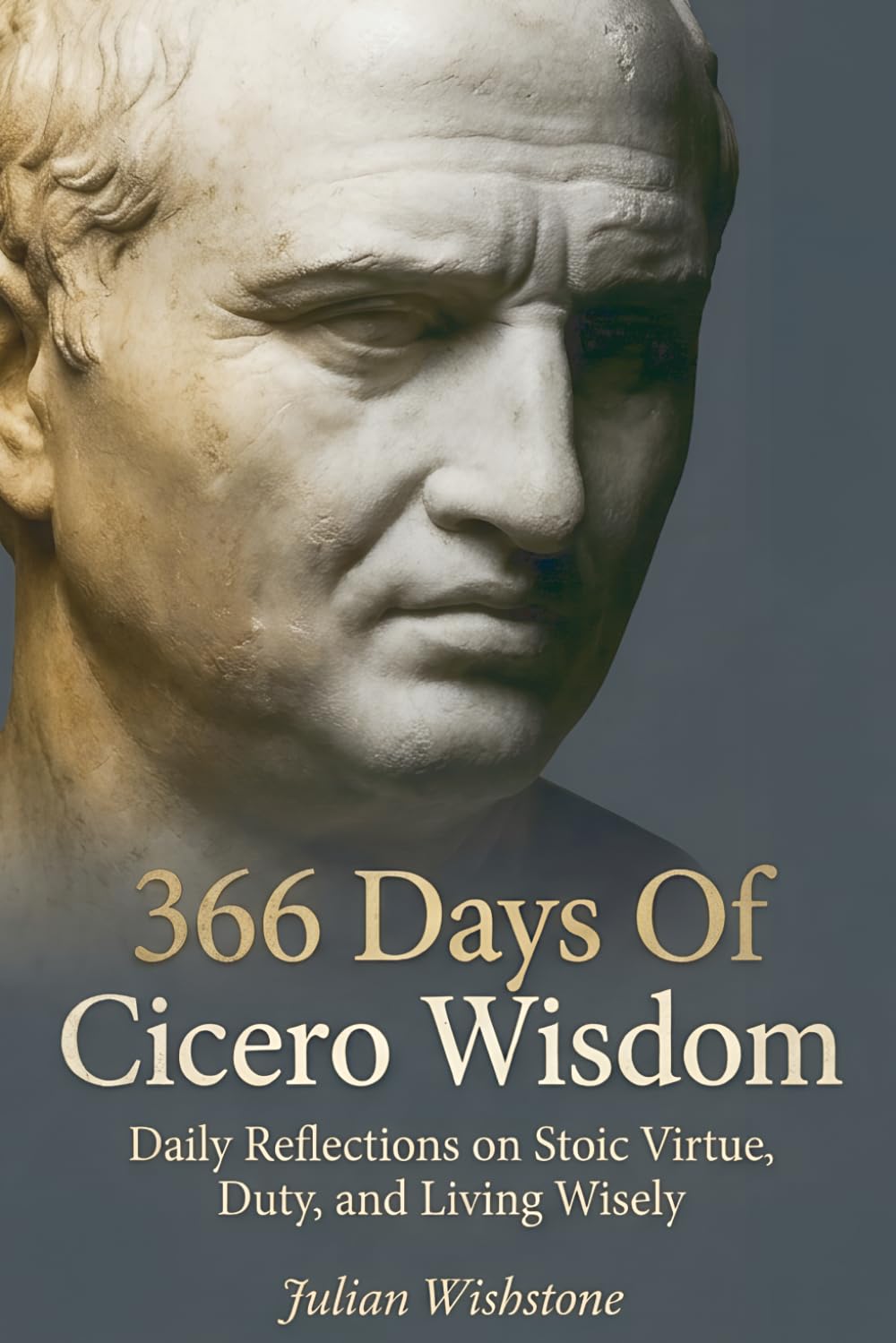 366 Days Of Cicero Wisdom: Daily Reflections on Stoic Virtue, Duty, and Living Wisely