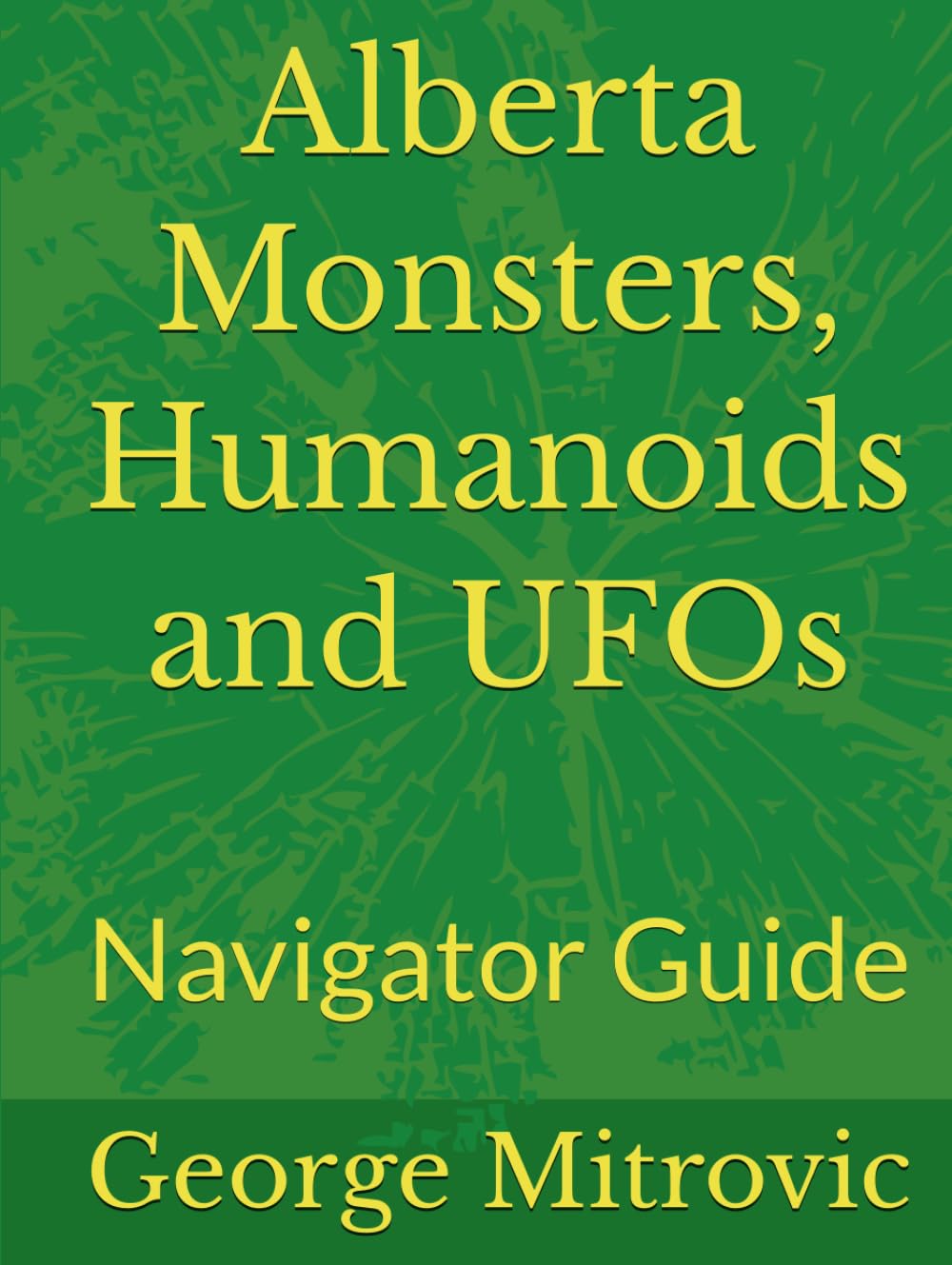 Alberta Monsters, Humanoids and UFOs: Navigator Guide