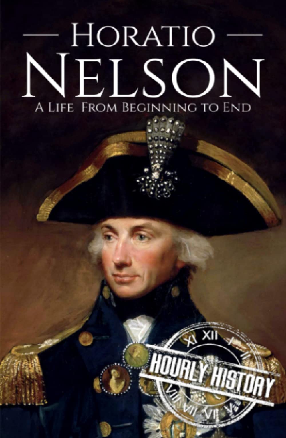 Horatio Nelson: A Life from Beginning to End (Military Biographies)