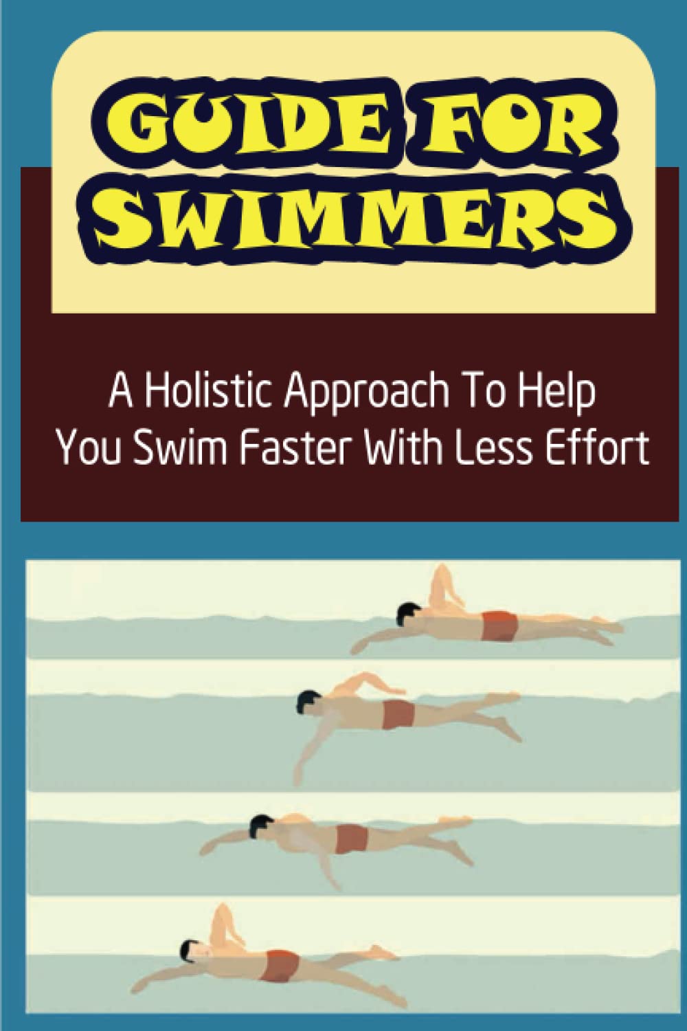 Guide For Swimmers: A Holistic Approach To Help You Swim Faster With Less Effort