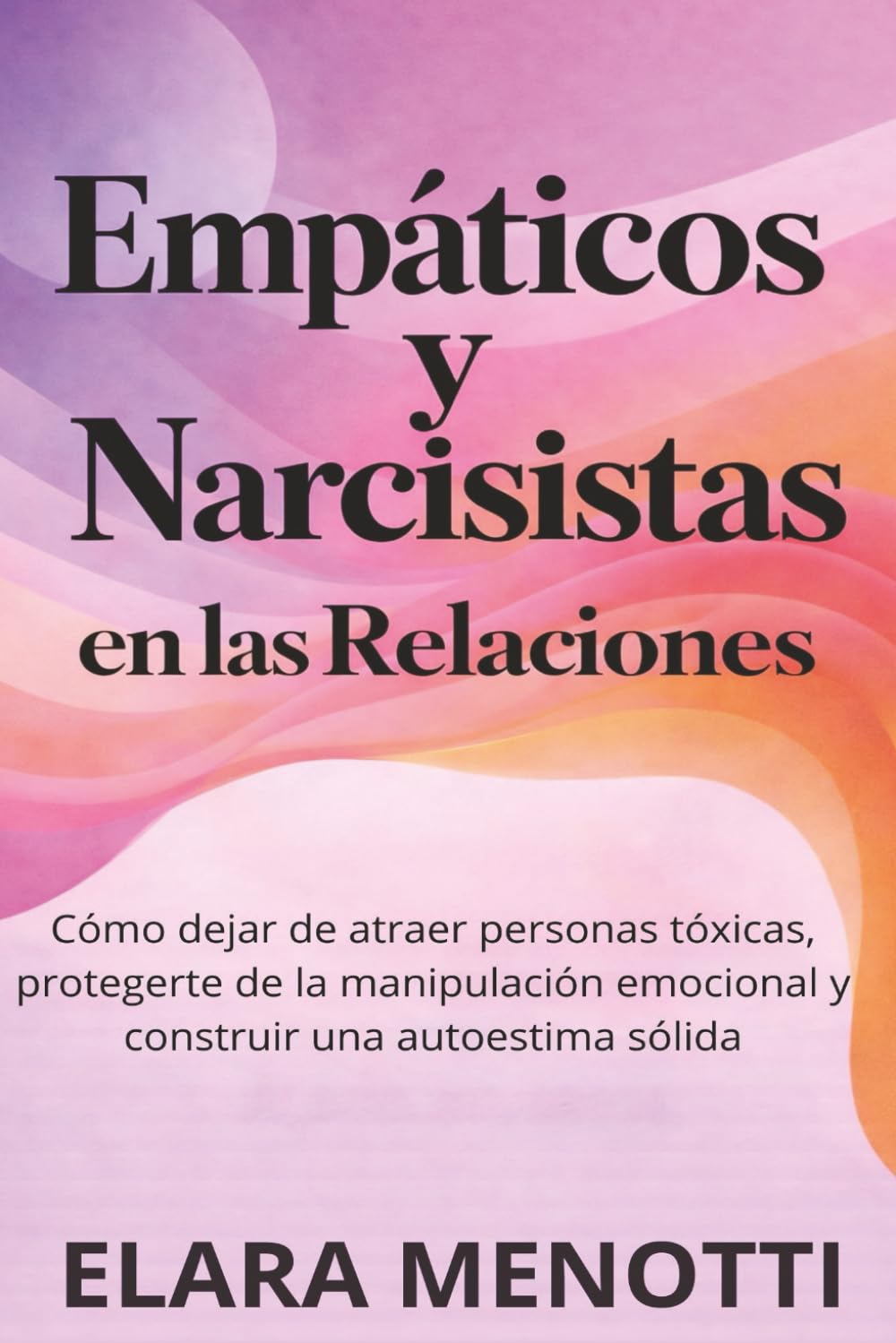 Empáticos y Narcisistas en las Relaciones: Cómo dejar de atraer personas tóxicas, protegerte de la manipulación emocional y construir una autoestima sólida