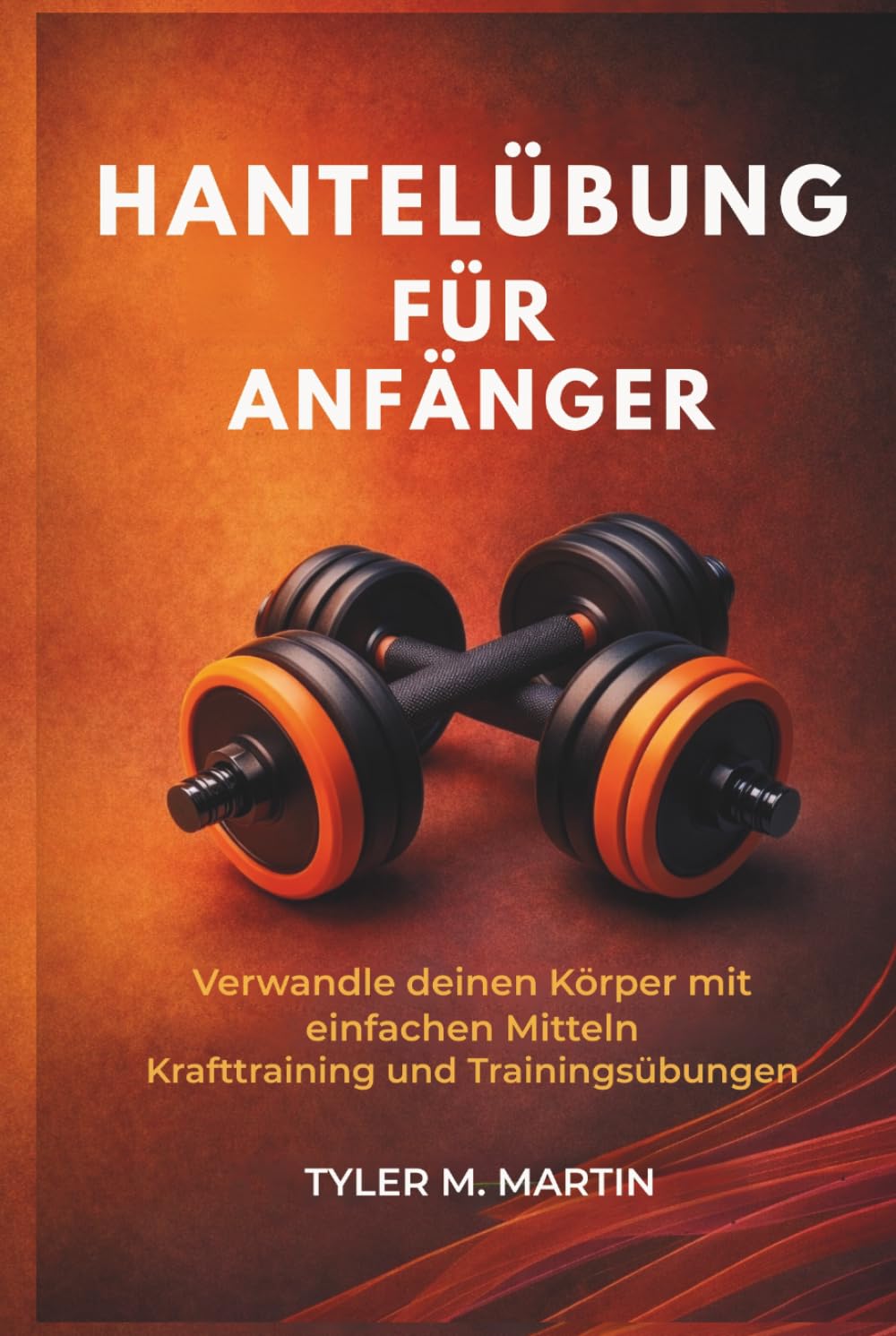 HANTELÜBUNG FÜR ANFÄNGER: Verwandle deinen Körper mit einfachen Kraftübungen und Workout-Übungen