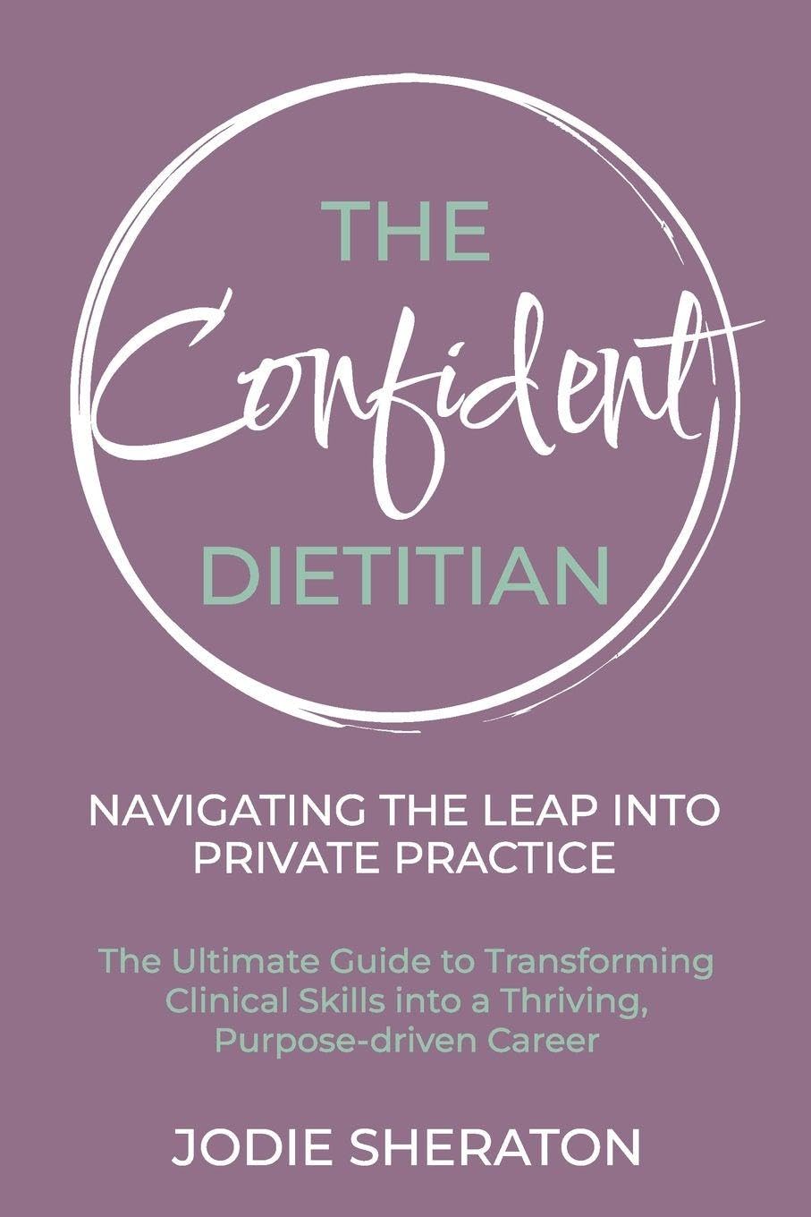 The Confident Dietitian: The Ultimate Guide to Transforming Clinical Skills into a Thriving, Purpose-driven Career