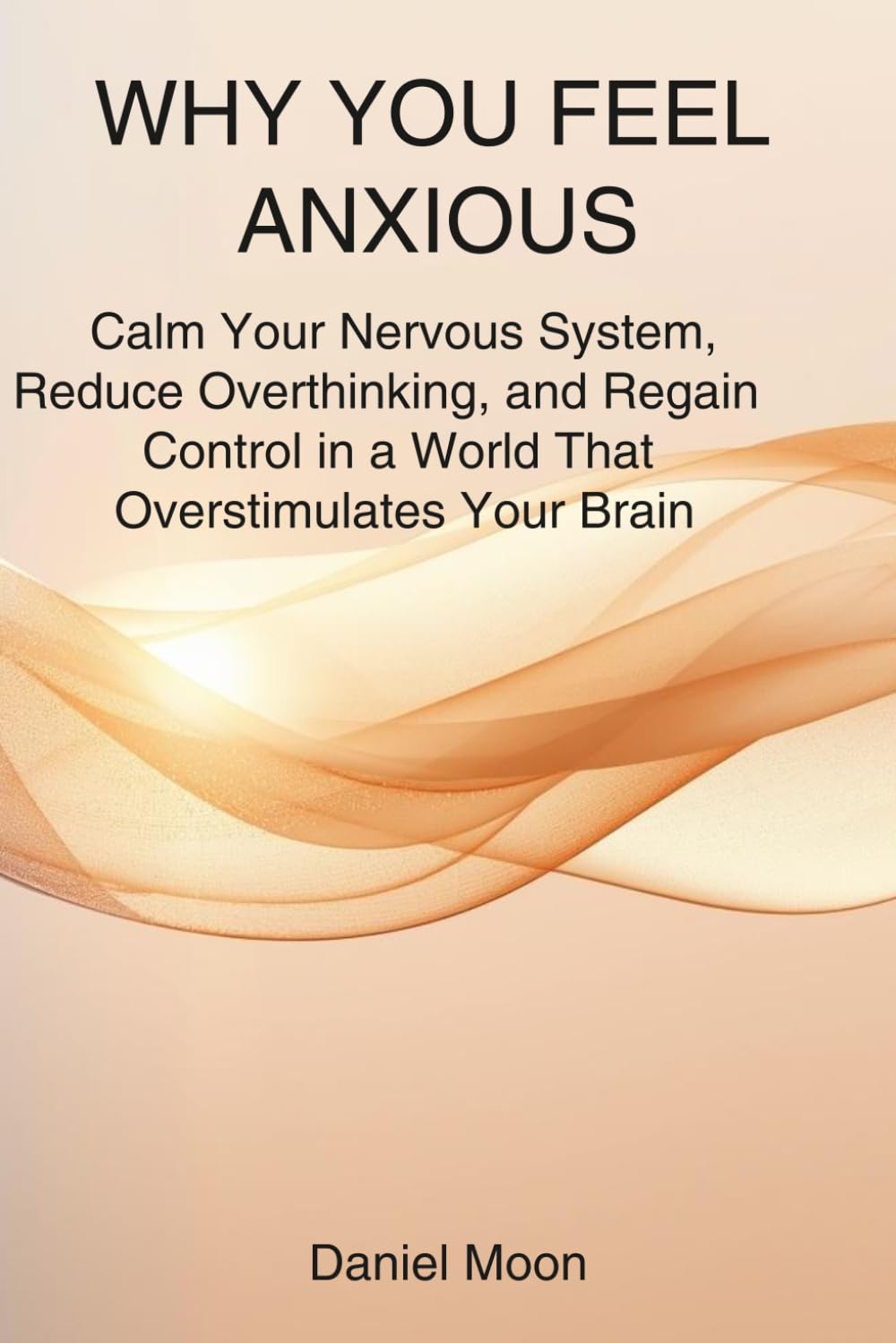 WHY YOU FEEL ANXIOUS: Calm Your Nervous System, Reduce Overthinking, and Regain Control in a World That Overstimulates Your Brain (Brain Reset Series)