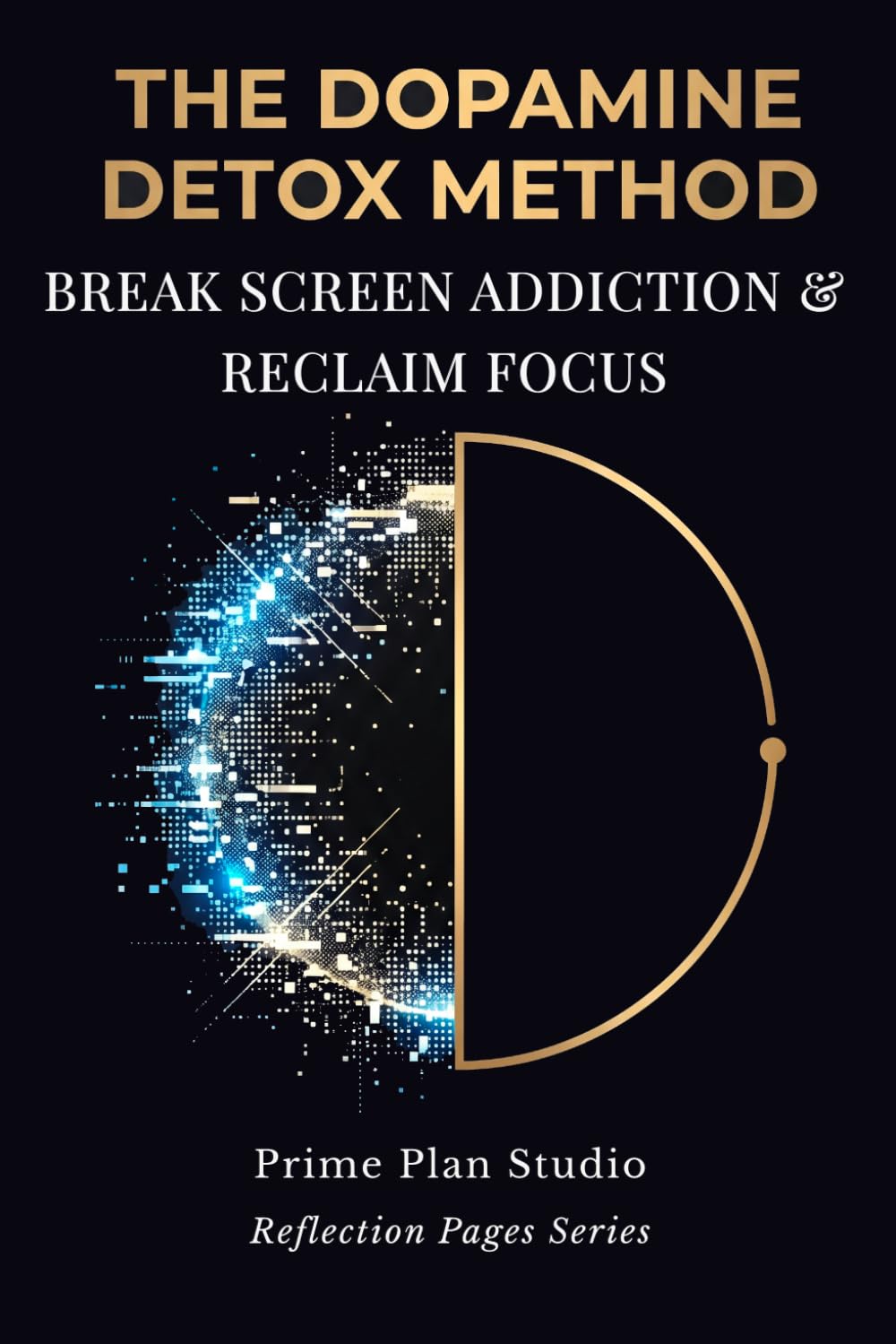 The Dopamine Detox Method: 4-Week Workbook to Reset Your Brain, Reclaim Deep Focus, and Break Digital Addiction