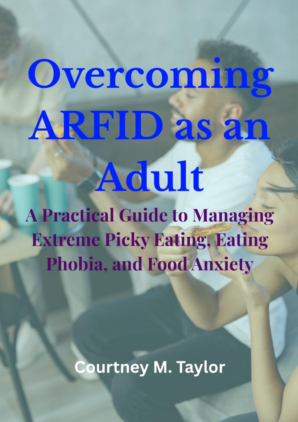 Overcoming ARFID as an Adult: A Practical Guide to Managing Extreme Picky Eating, Eating Phobia, and Food Anxiety