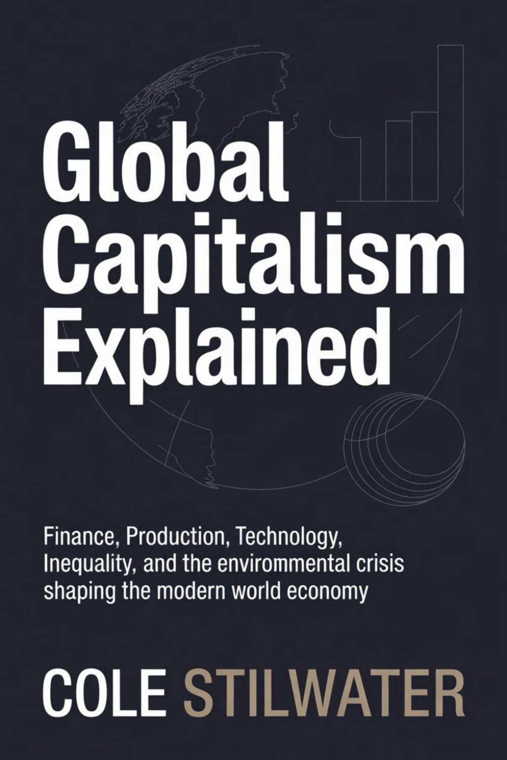Global Capitalism Explained: Finance, Production, Technology, Inequality, and the Environmental Crisis Shaping the Modern World Economy