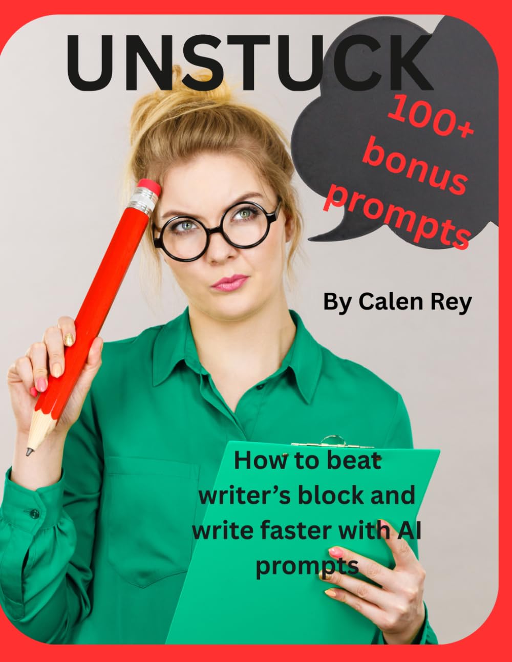 Unstuck: How to Beat Writer’s Block and Write Faster with AI Prompts (Calen Rey's AI Prompt Empowerment Series)