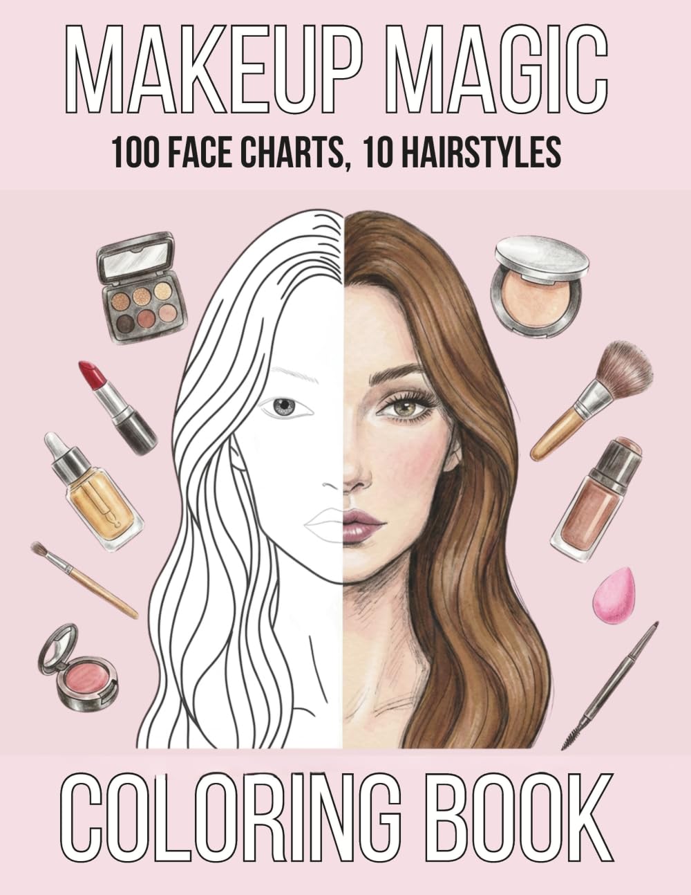 Makeup Magic Face Chart Coloring Book: 100 Makeup Practice Coloring Pages with 10 Hairstyles Variations for Professional Makeup Artists, Beauty Lovers, Beginners & Teens