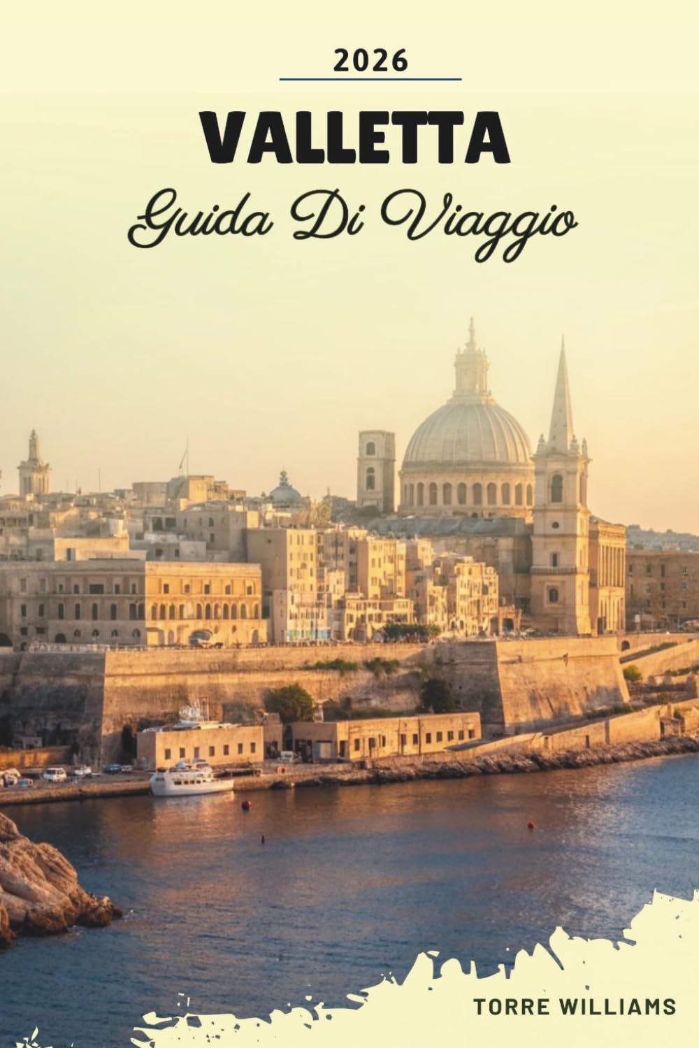 GUIDA DI VIAGGIO VALLETTA 2026: Eredità dei Cavalieri di Malta, Strade Barocchi, Vedute sul Grande Porto, Caffè e Cultura Mediterranea
