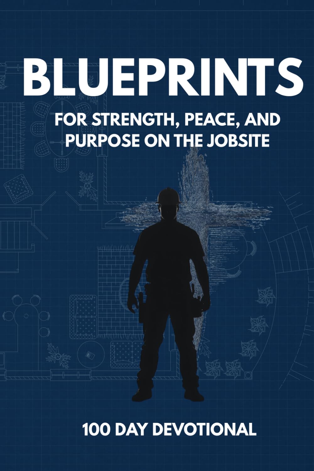 Blueprints: A 100 Day Devotional for Finding Strength, Peace, and Purpose on the Jobsite