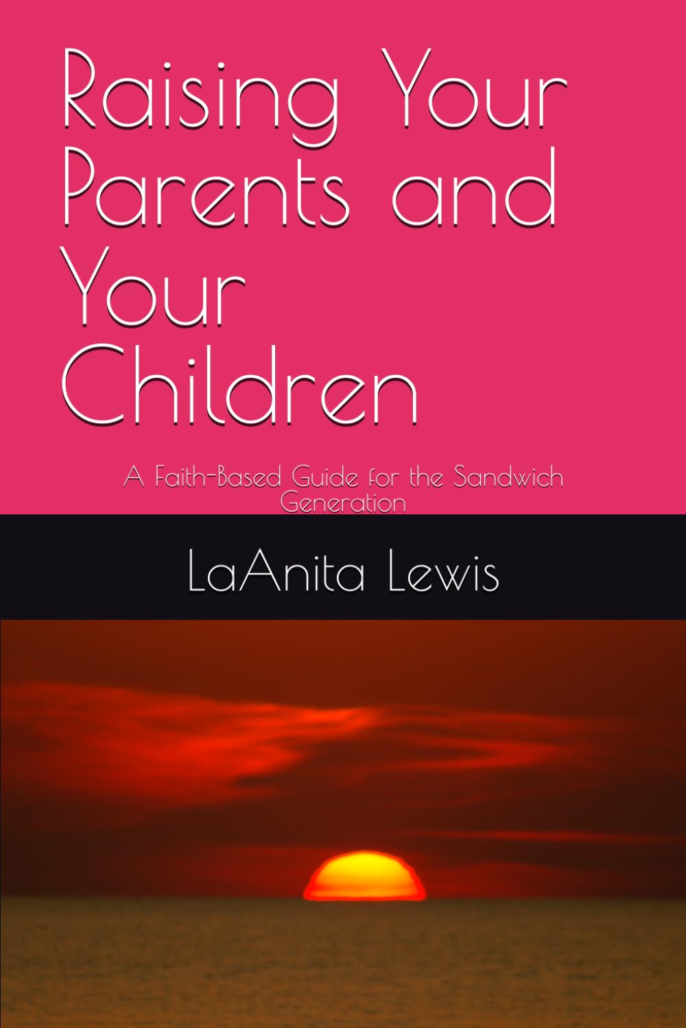 Rasing Your Parents and Your Children: A Faith-Based Guide for the Sandwich Generation