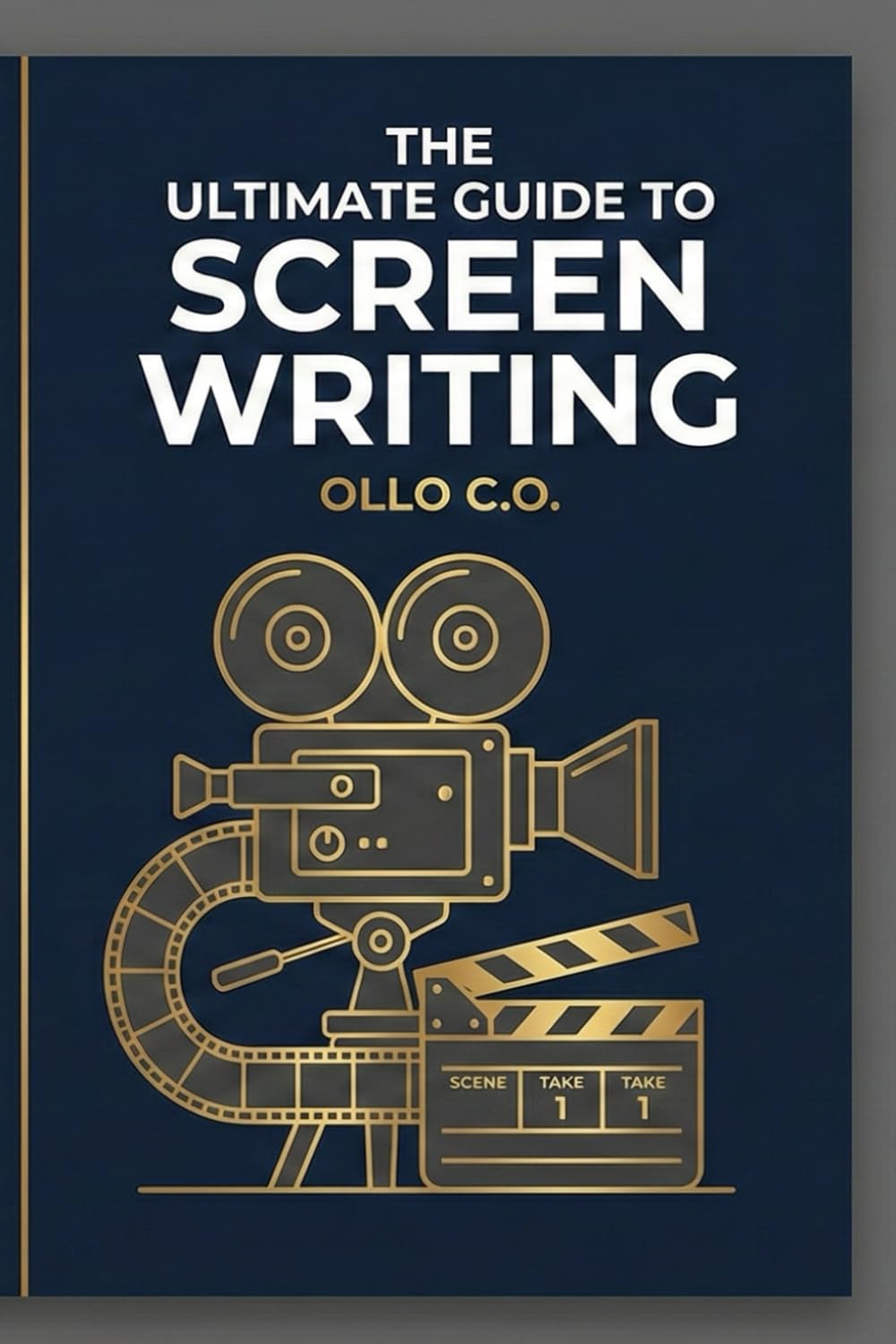 THE ULTIMATE GUIDE TO SCREEN WRITING: Master the Art, Structure, and Industry Secrets of Writing for Film and Television