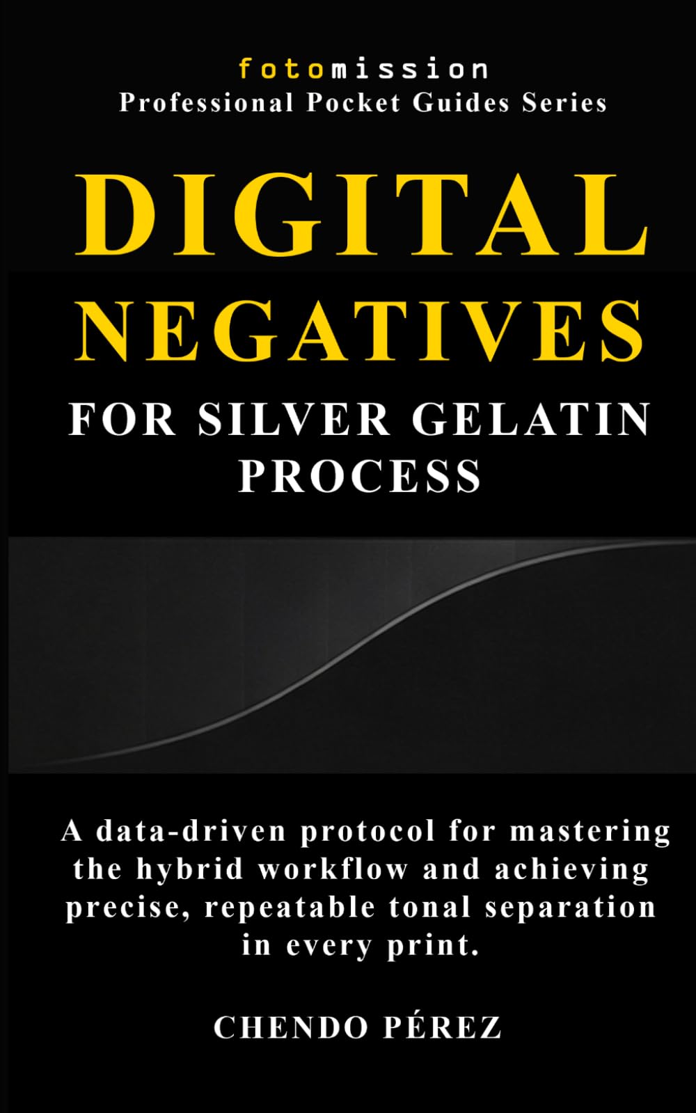 Digital Negatives for Silver Gelatin Process: A data-driven protocol for mastering the hybrid workflow and achieving precise, repeatable tonal ... (Fotomission Professional Pocket Guides)