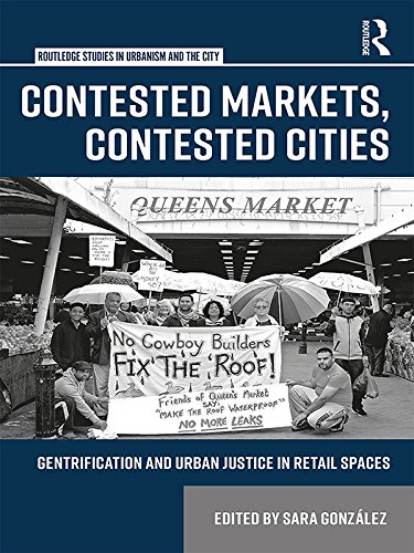 Contested Markets, Contested Cities: Gentrification and Urban Justice in Retail Spaces (Routledge Studies in Urbanism and the City)