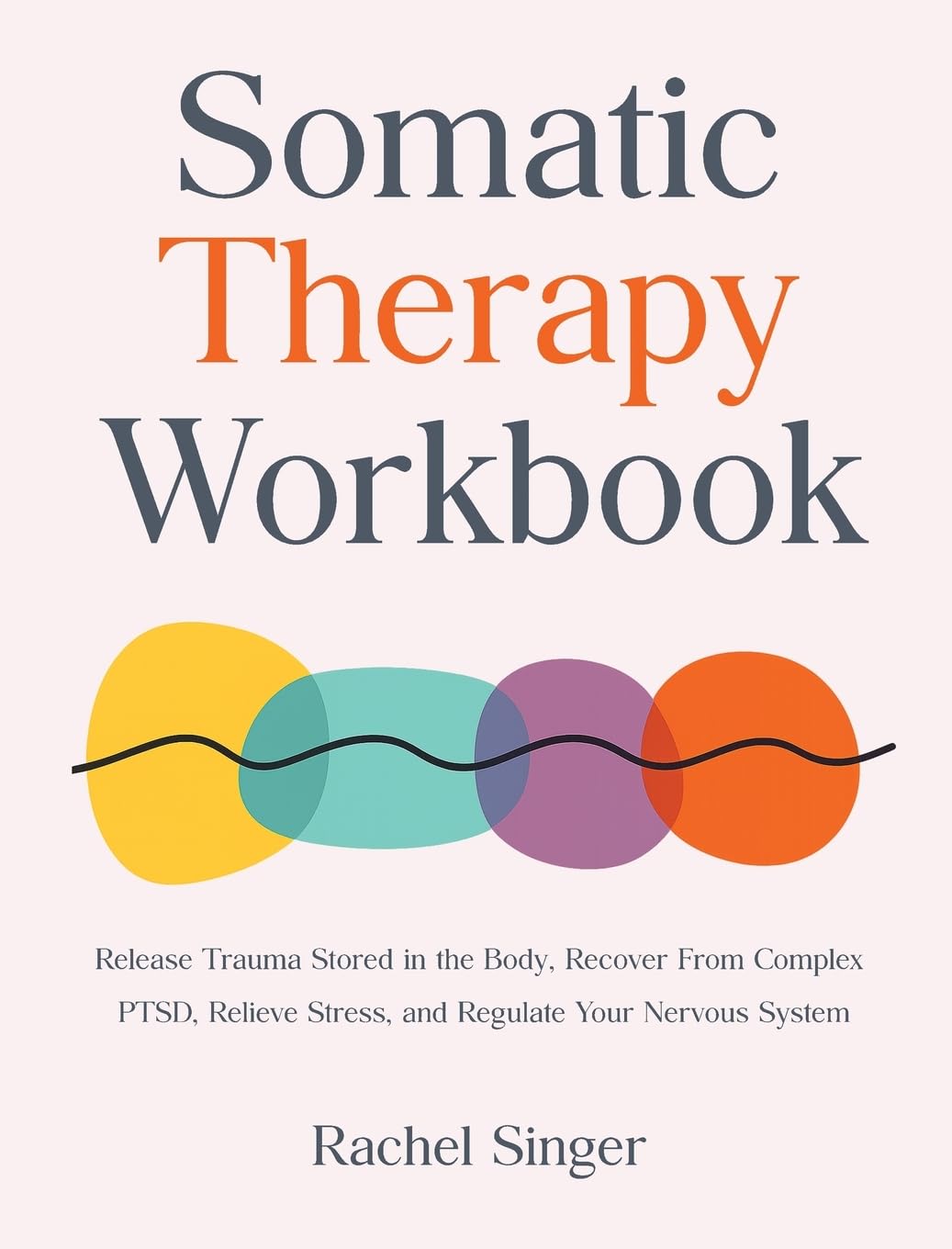 Somatic Therapy Workbook: Release Trauma Stored in the Body, Recover From Complex PTSD, Relieve Stress, and Regulate Your Nervous System