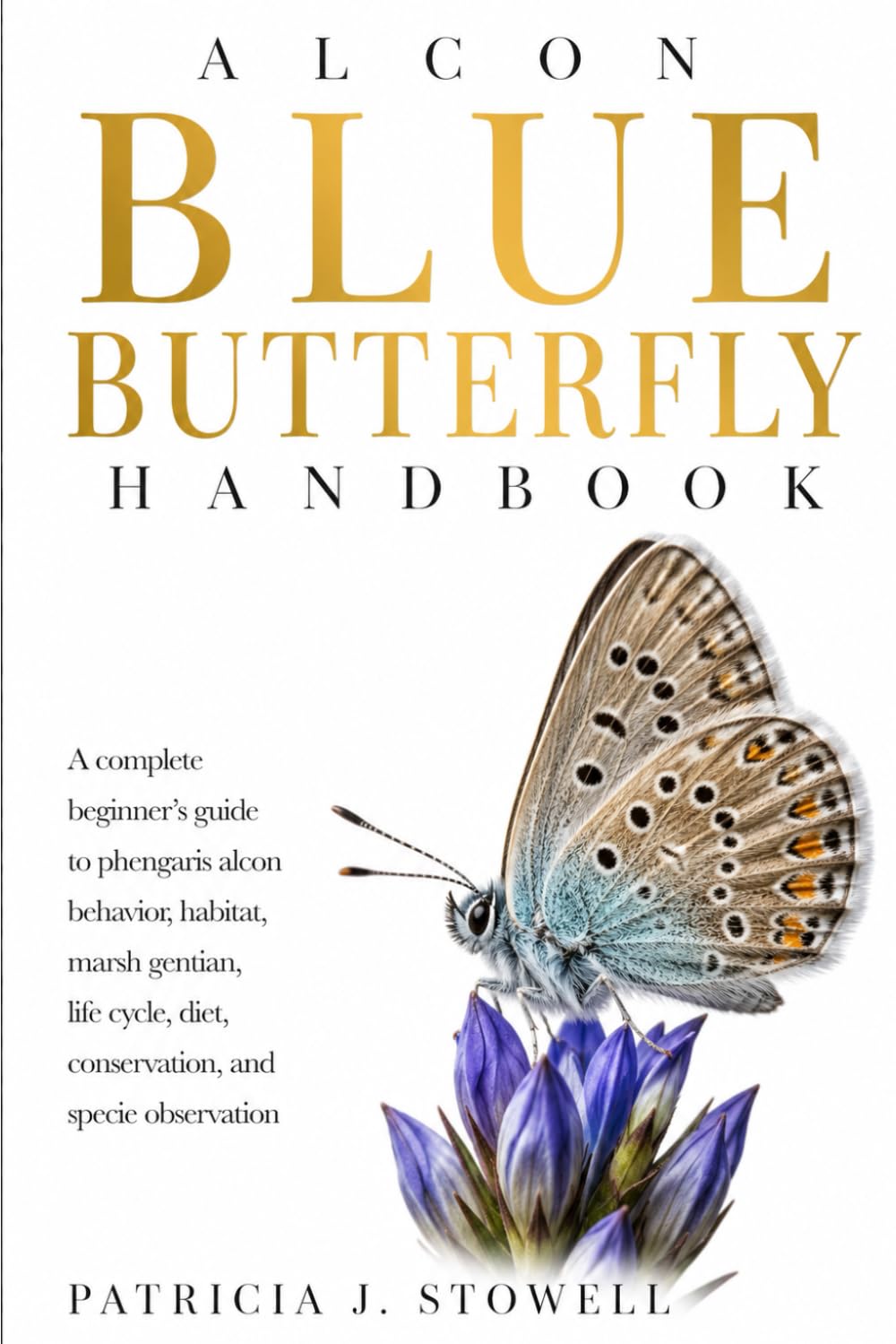 ALCON BLUE BUTTERFLY HANDBOOK: A complete beginner’s guide to phengaris alcon behavior, habitat, marsh gentian, life cycle, diet, conservation, and specie observation