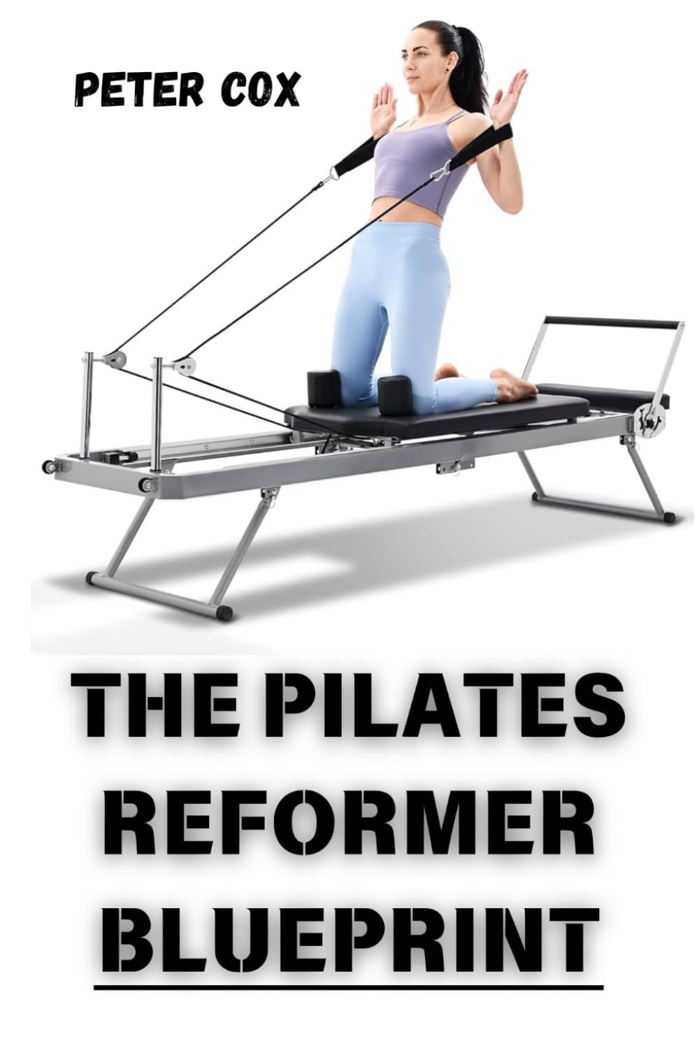 THE PILATES REFORMER BLUEPRINT: Achieve Total Body Transformation at Any Fitness Level Step-by-Step Workouts and Expert Tips for Building Strength, Reducing Stress, and Enhancing Flexibility