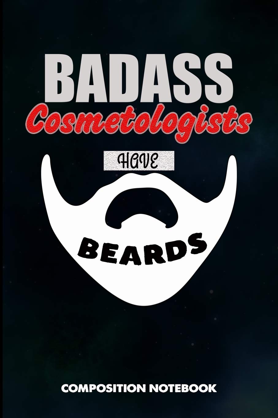 Badass Cosmetologists have Beards: Composition Notebook, Birthday Journal for Cosmetology Aestheticians, Hair Salon, Beauticians to write on