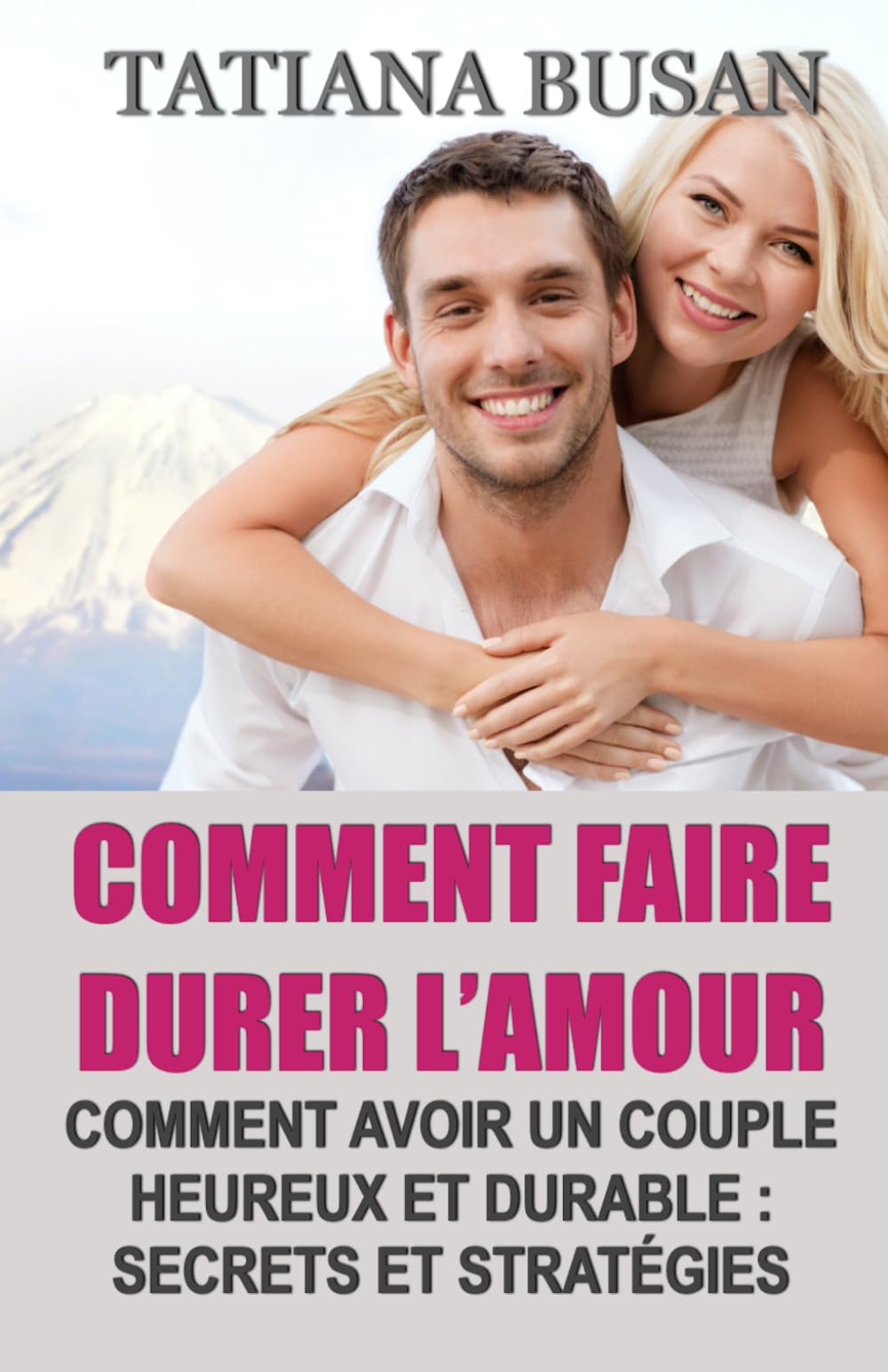 Comment faire durer l’amour: Comment construire un couple heureux; Comment raviver la passion dans une relation; Comment garder l'amour vivant; Comment construire une relation saine