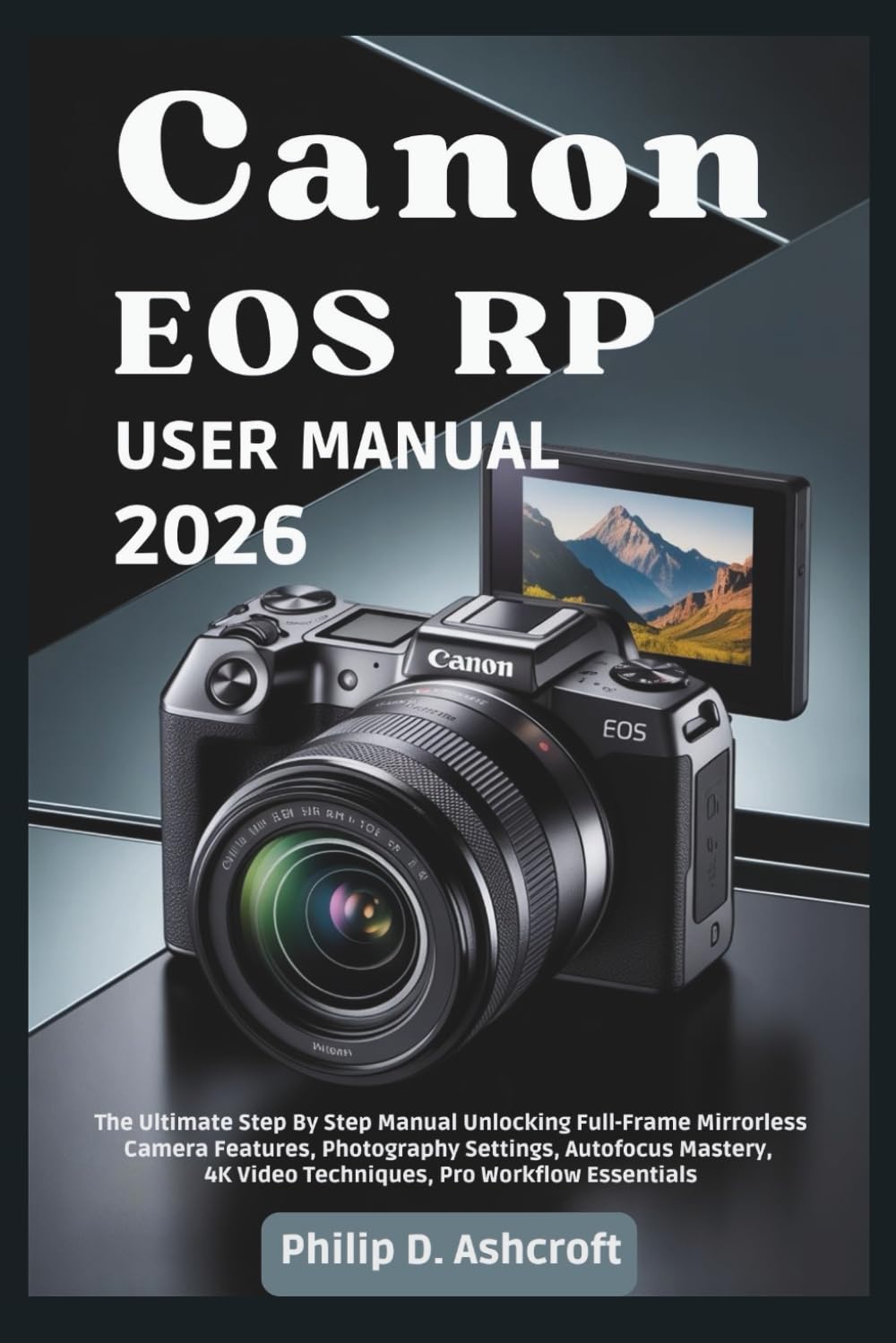 Canon EOS RP User Manual 2026: The Ultimate Step By Step Manual Unlocking Full-Frame Mirrorless Camera Features, Photography Settings, Autofocus Mastery, 4K Video Techniques, Pro Workflow Essentials