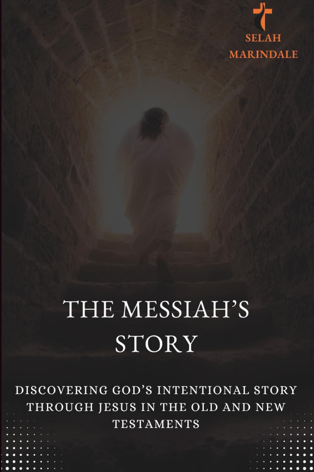 THE MESSIAH’S STORY: Discovering God’s Intentional Story Through Jesus in the Old and New Testaments