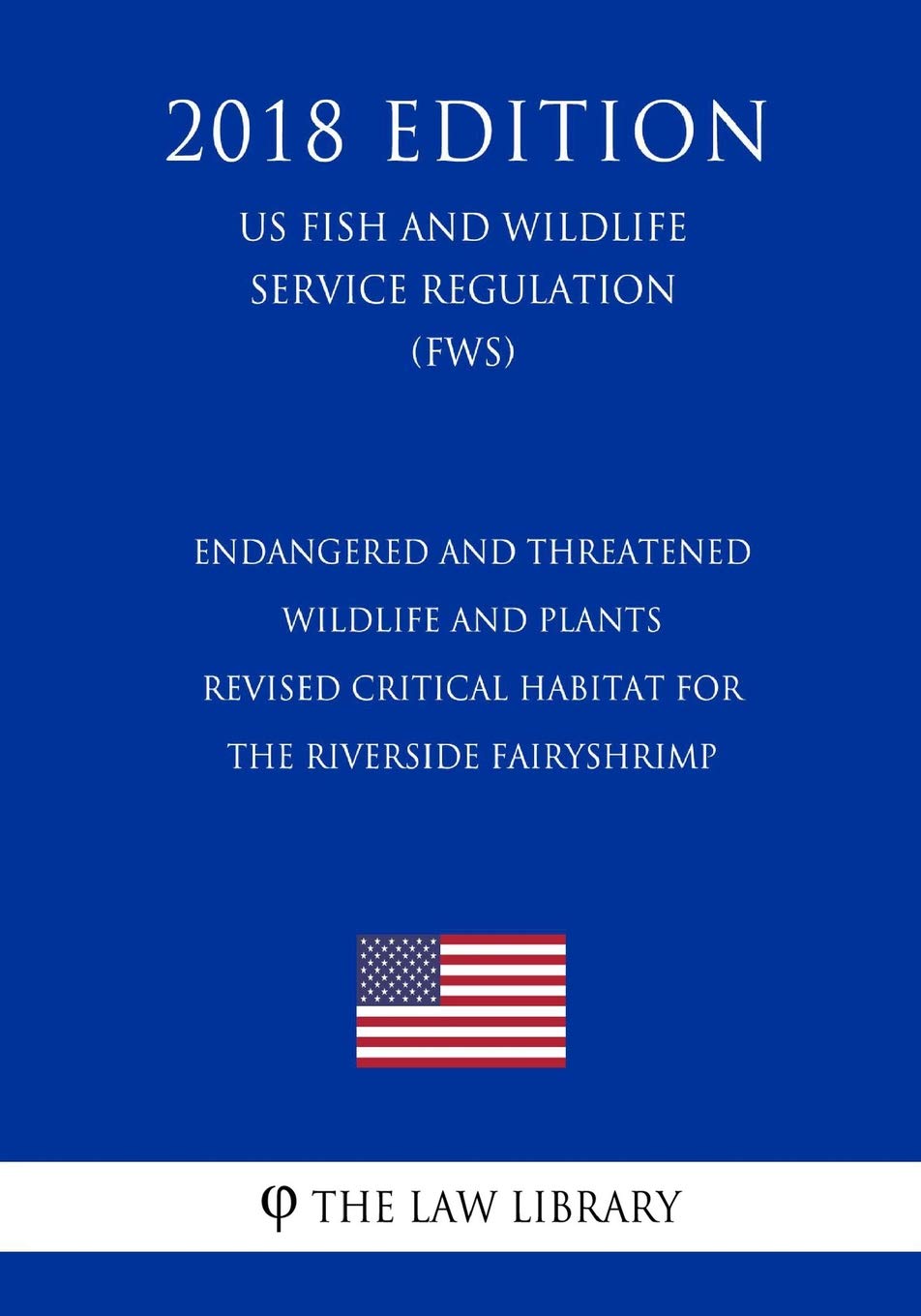 Endangered and Threatened Wildlife and Plants - Revised Critical Habitat for the Riverside FairyShrimp (US Fish and Wildlife Service Regulation) (FWS) (2018 Edition)