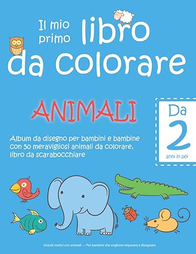 Il mio primo libro da colorare ANIMALI — Da 2 anni in poi — Album da disegno per bambini e bambine con 50 meravigliosi animali da colorare, libro da ... Per bambini che vogliono imparare a disegnare