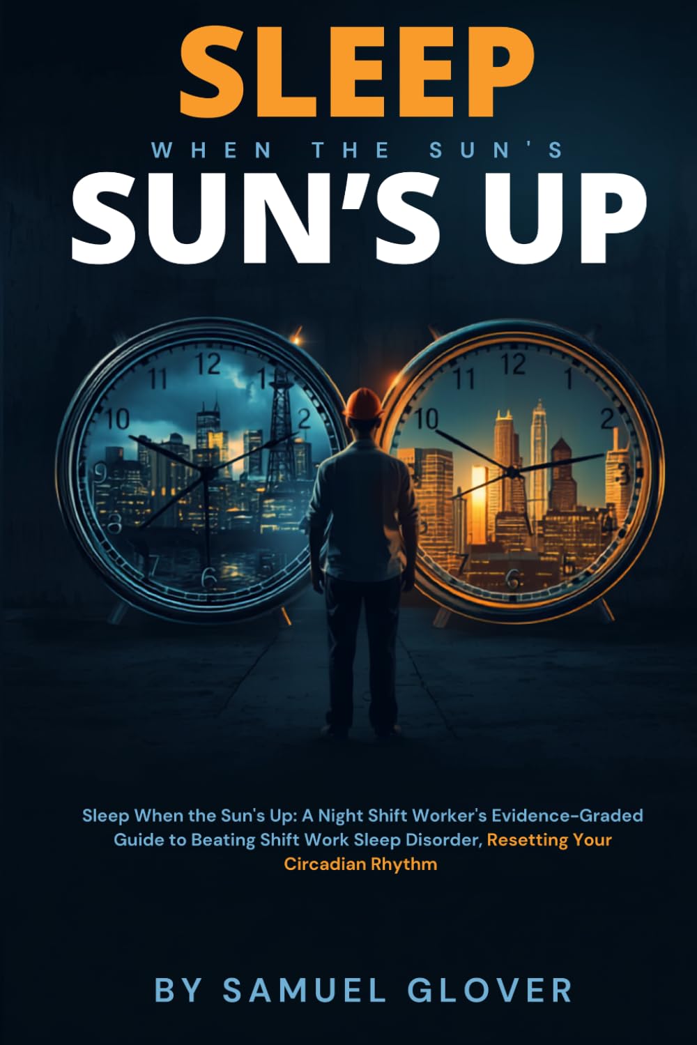 Sleep When the Sun's Up: A Night Shift Worker's Evidence-Graded Guide to Beating Shift Work Sleep Disorder, Resetting Your Circadian Rhythm, and Protecting Your Long-Term Health