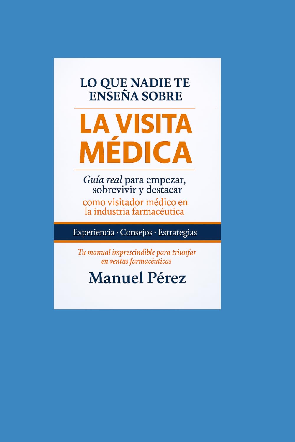 Lo que nadie te enseña sobre la VISITA MEDICA: Guía real para empezar. sobrevivir y destacar como visitador médico en la industria farmacéutica