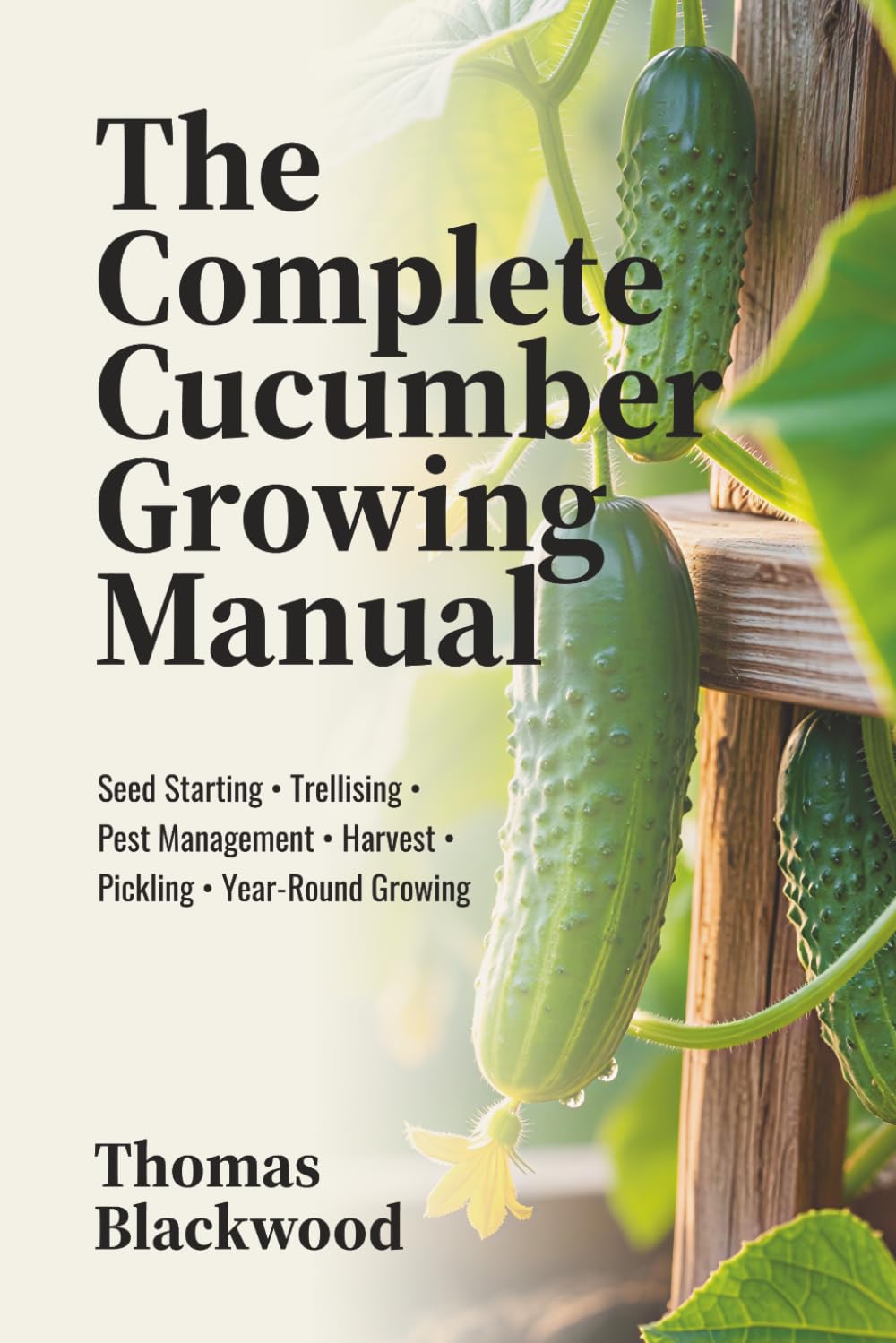 The Complete Cucumber Growing Manual: Seed Starting, Trellising Systems, Pest Management, Disease Prevention, Harvest Techniques, Pickling & ... Production (Complete Grower's Manuals)