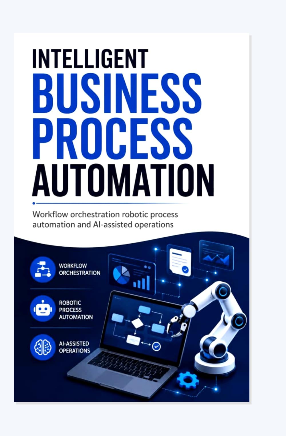 INTELLIGENT BUSINESS PROCESS AUTOMATION: Workflow orchestration robotic process automation and AI-assisted operations