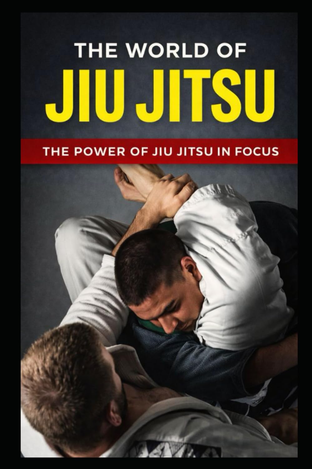 THE WORLD OF JIU JITSU: THE POWER OF JIU JITSU IN FOCUS: 1 (The Complete Journey in Jiu-Jitsu)