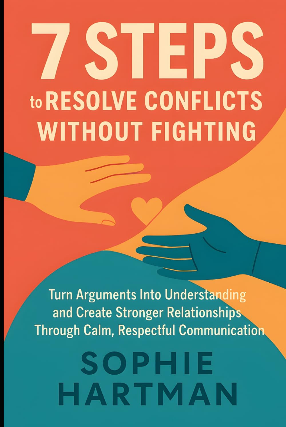 7 Steps to Resolve Conflicts Without Fighting: Turn Arguments Into Understanding and Create Stronger Relationships Through Calm, Respectful ... Emotionally Intelligent Relationships Series)