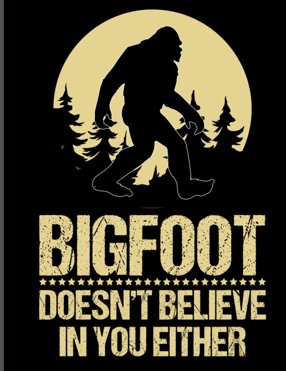 Bigfoot Doesn't Believe in You Either Notebook: 120 Page Lined Notebook | 8.5x11" Designer Cover | A Great Gift Bigfoot Believers