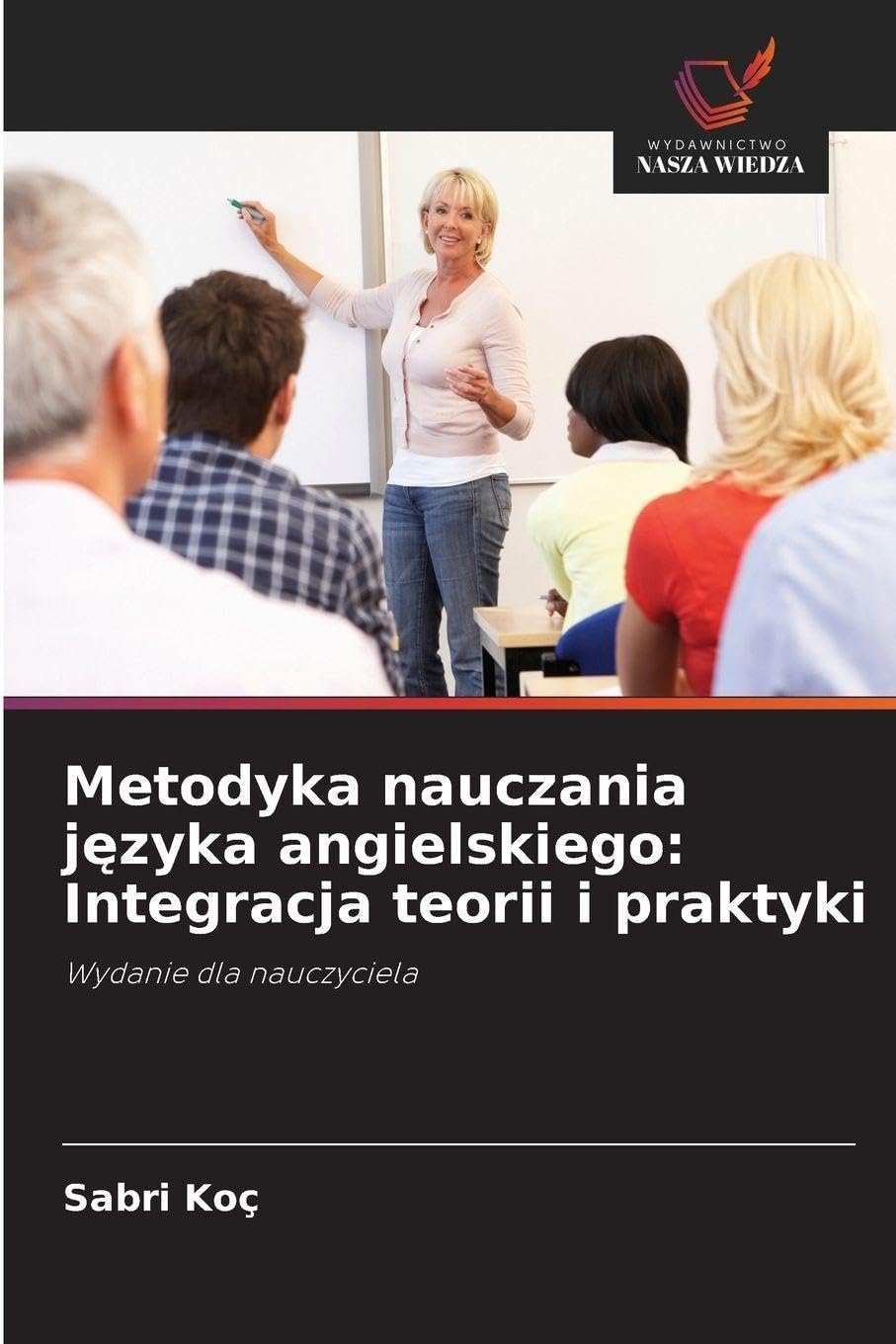 Metodyka nauczania j¿zyka angielskiego: Integracja teorii i praktyki: Wydanie dla nauczyciela
