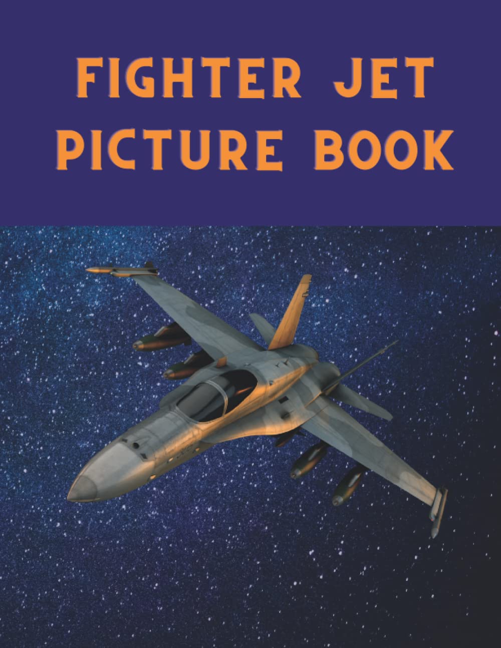 Fighter Jet Picture Book: Amazing high superiority fighter jets, stealth jets and other flying machines. (Airplane Picture Book)