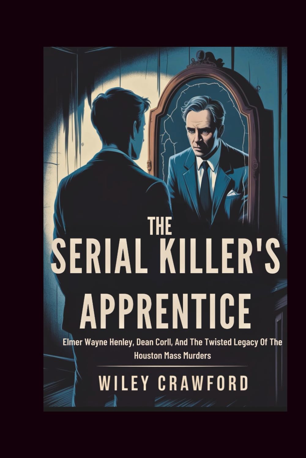 The Serial Killer’s Apprentice: Elmer Wayne Henley, Dean Corll, And The Twisted Legacy Of The Houston Mass Murders