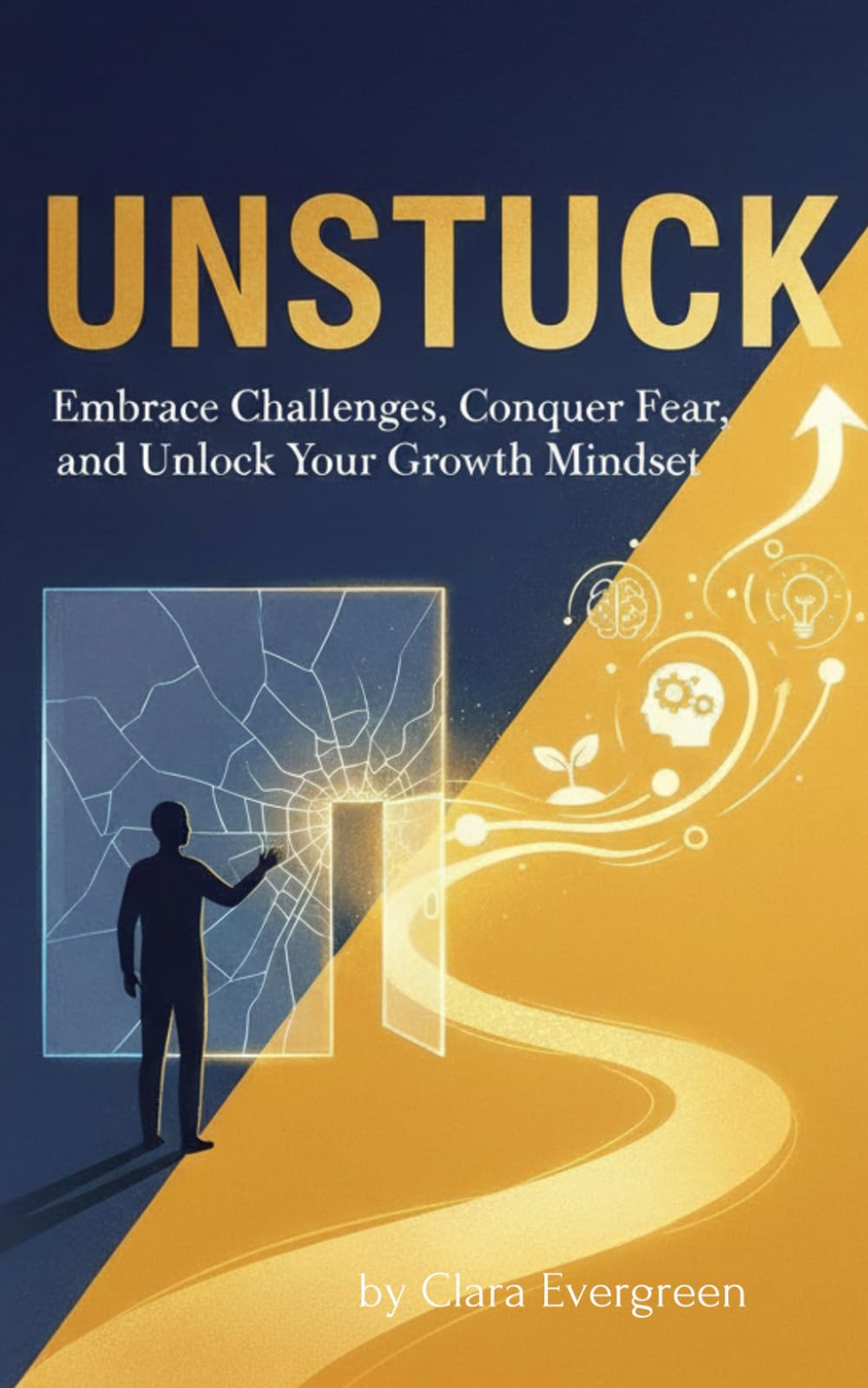 Unstuck: Embrace Challenges, Conquer Fear, and Unlock Your Growth Mindset: A Practical Guide to Overcome Procrastination, Break Through Self-Doubt, and Build Lasting Confidence