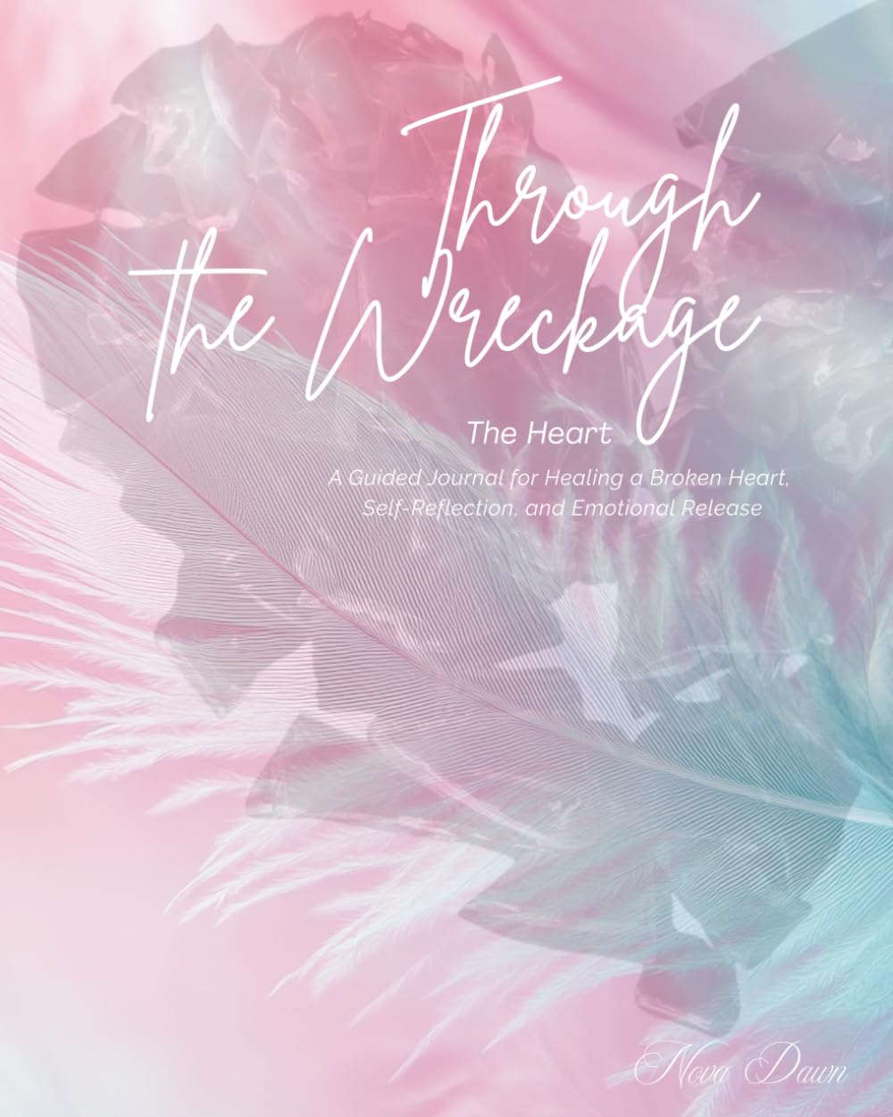 Through the Wreckage: The Heart: A Guided Journal for Healing a Broken Heart, Self-Reflection, and Emotional Release
