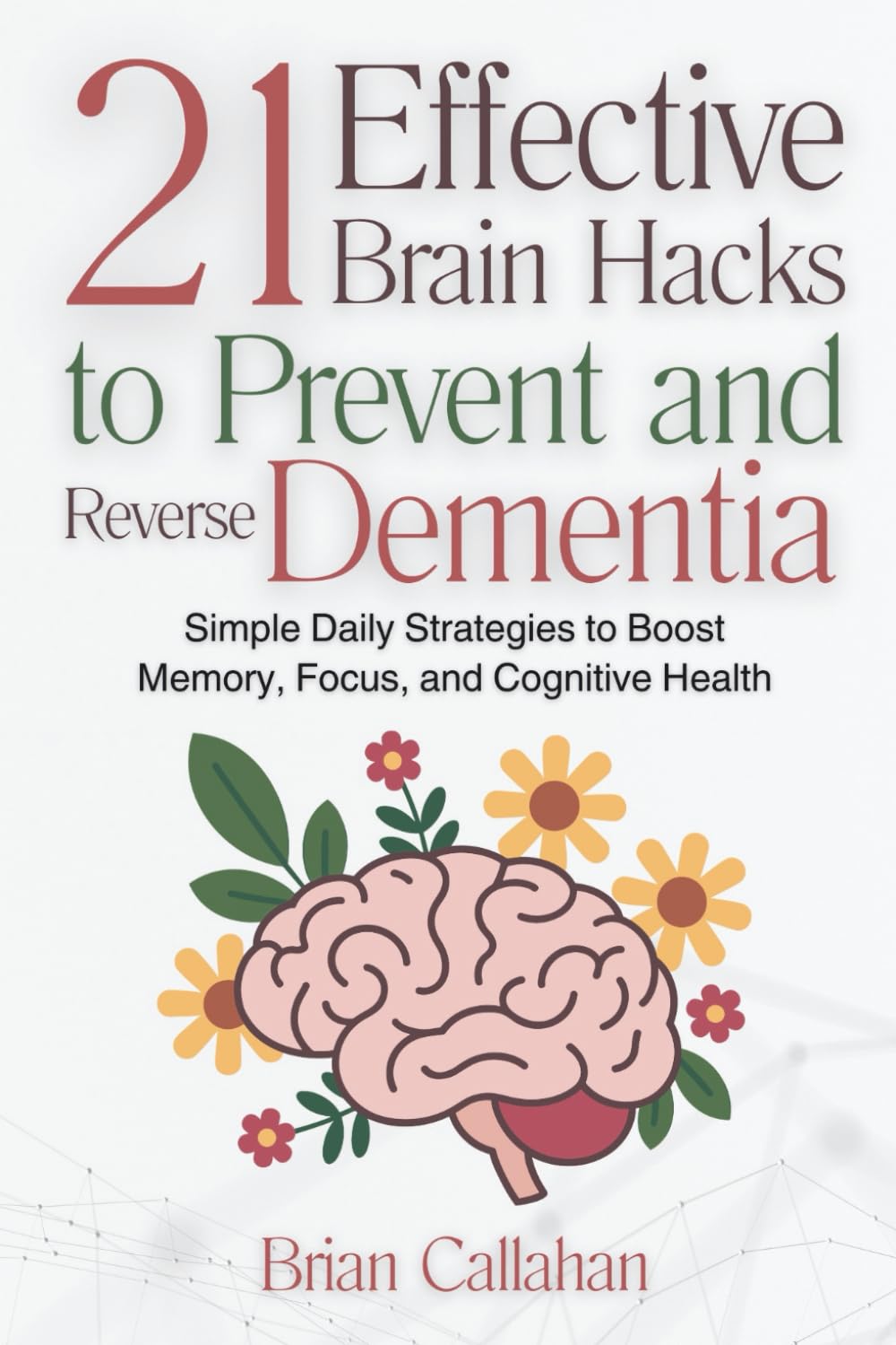 21 Effective Brain Hacks to Prevent and Reverse Dementia: Simple Daily Strategies to Boost Memory, Focus, and Cognitive Health