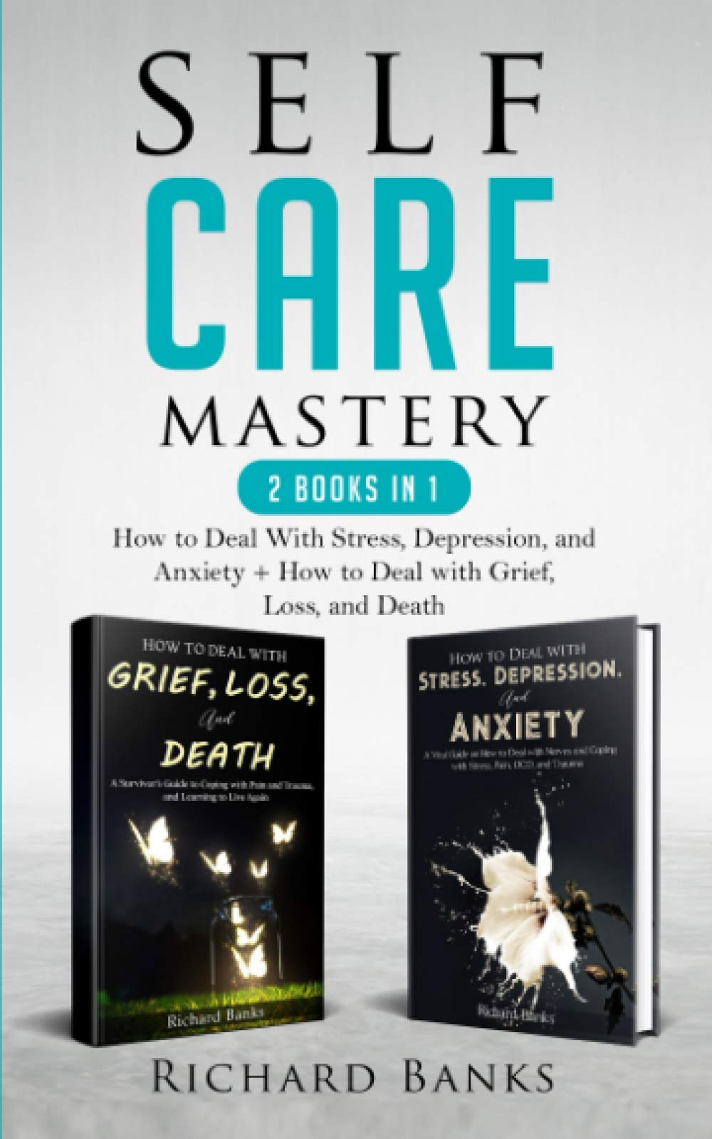Self Care Mastery 2 Books in 1: How to Deal With Stress, Depression, and Anxiety + How to Deal with Grief, Loss, and Death (Toxic Relationship