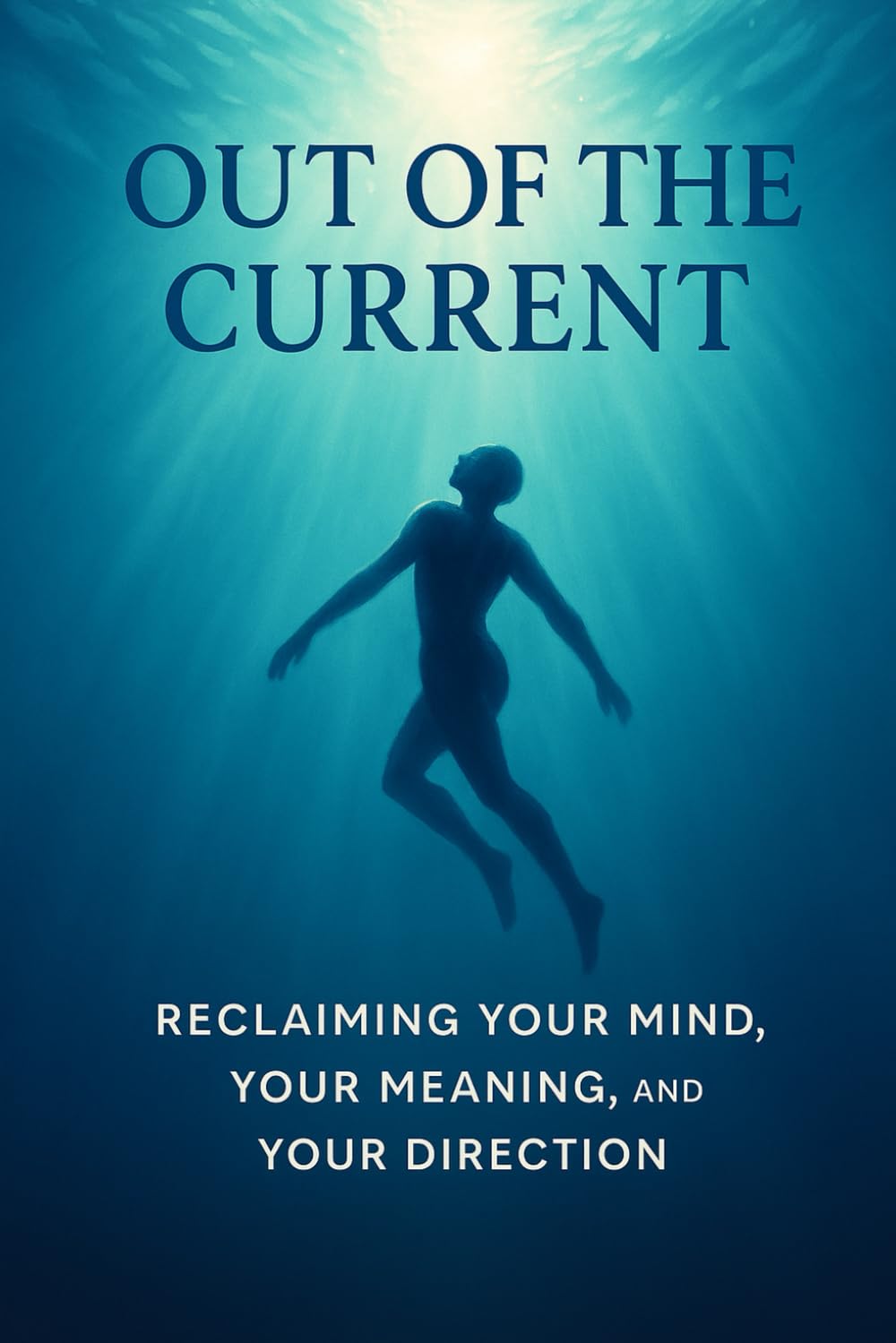 Out of the Current: Reclaiming Your Mind Your Meaning and Your Direction