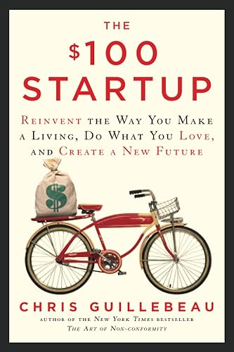The $100 Startup: Reinvent the Way You Make a Living, Do What You Love, and Create a New Future