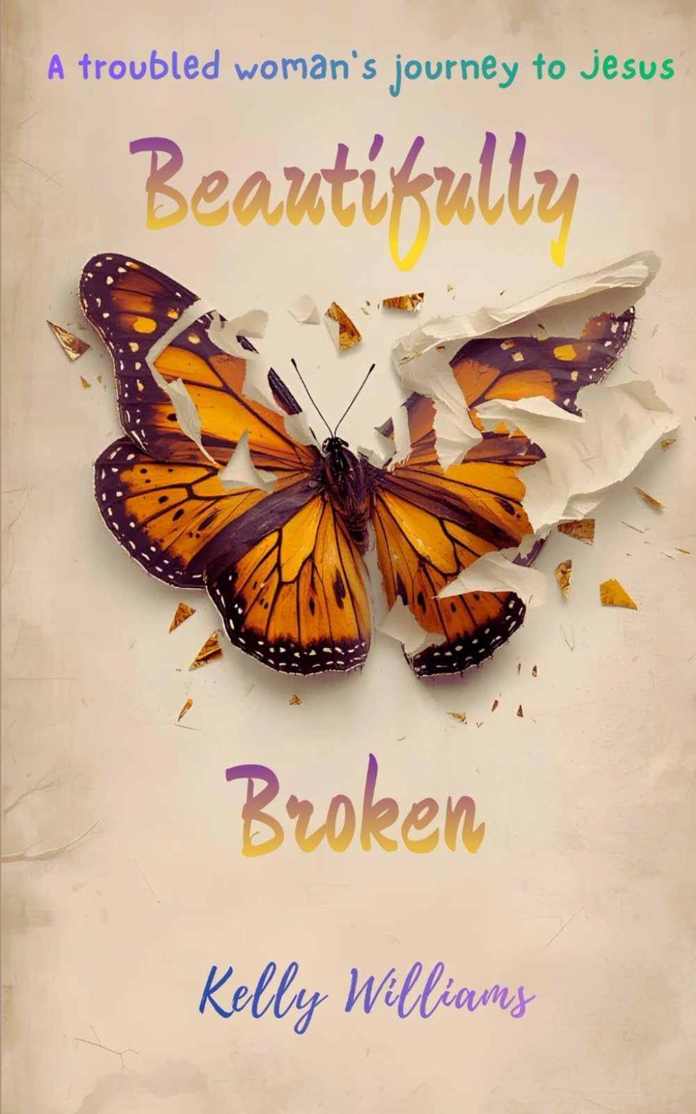 Beautifully Broken: A Troubled Woman's Journey To Jesus