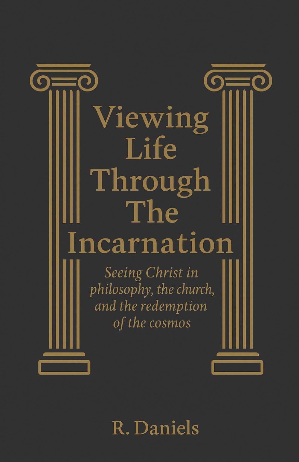 Viewing Life Through The Incarnation: Seeing Christ in philosophy, the church and the redemption of the cosmos