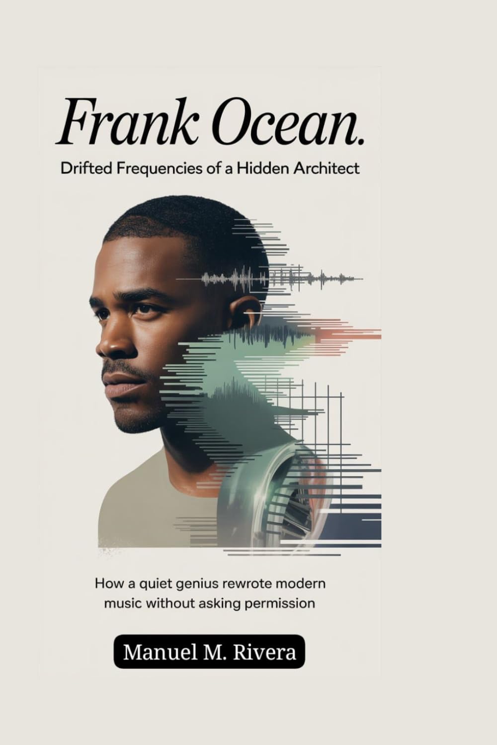 Frank Ocean: Drifted Frequencies of a Hidden Architect: How a Quiet Genius Rewrote Modern Music Without Asking Permission