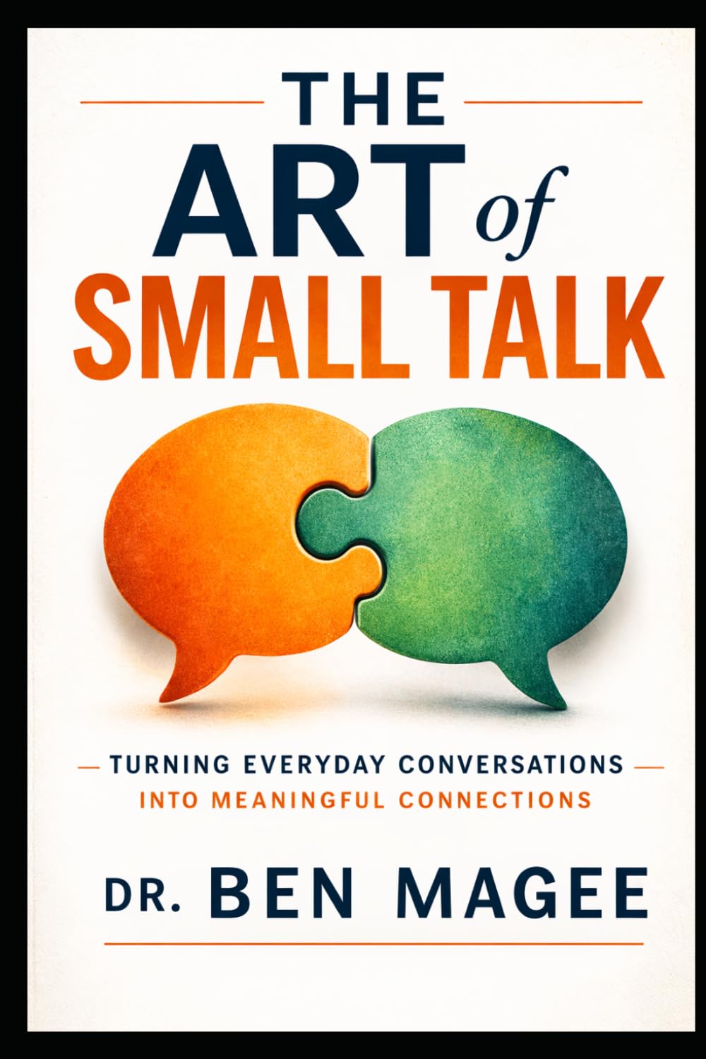 The Art of Small Talk: Turning Everyday Conversations Into Meaningful Connections (Communication Mastery Series)