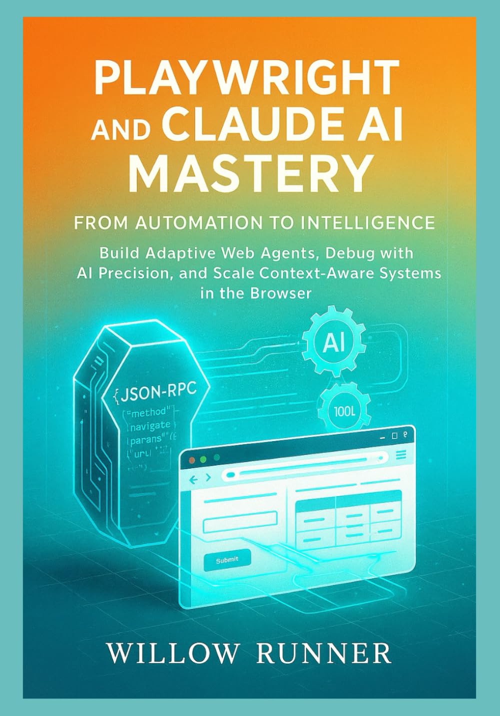 Playwright and Claude AI Mastery: From Automation to Intelligence: Build Adaptive Web Agents, Debug with AI Precision, and Scale Context-Aware Systems