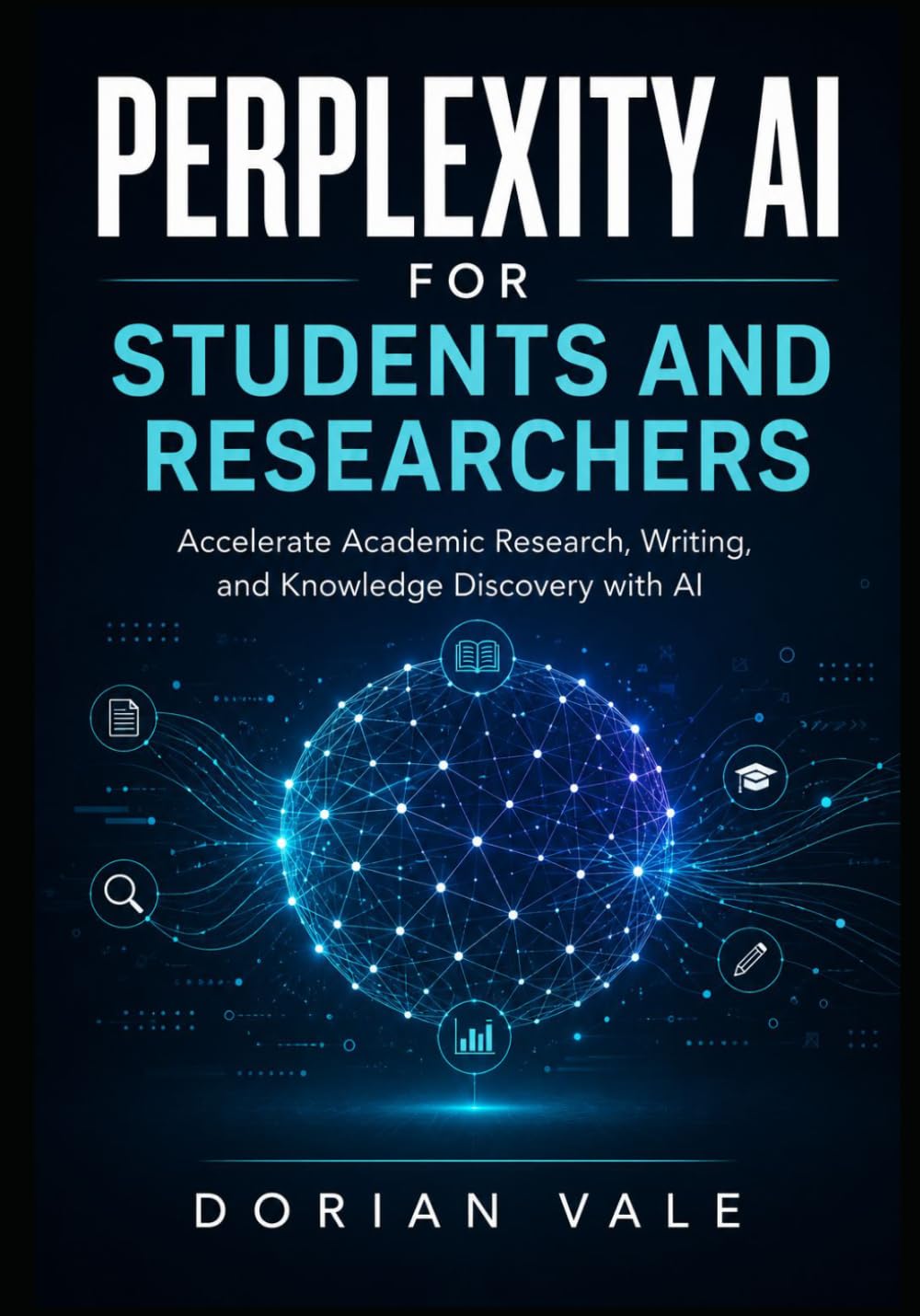 PERPLEXITY AI FOR STUDENTS AND RESEARCHERS: Accelerate Academic Research, Writing, and Knowledge Discovery with AI